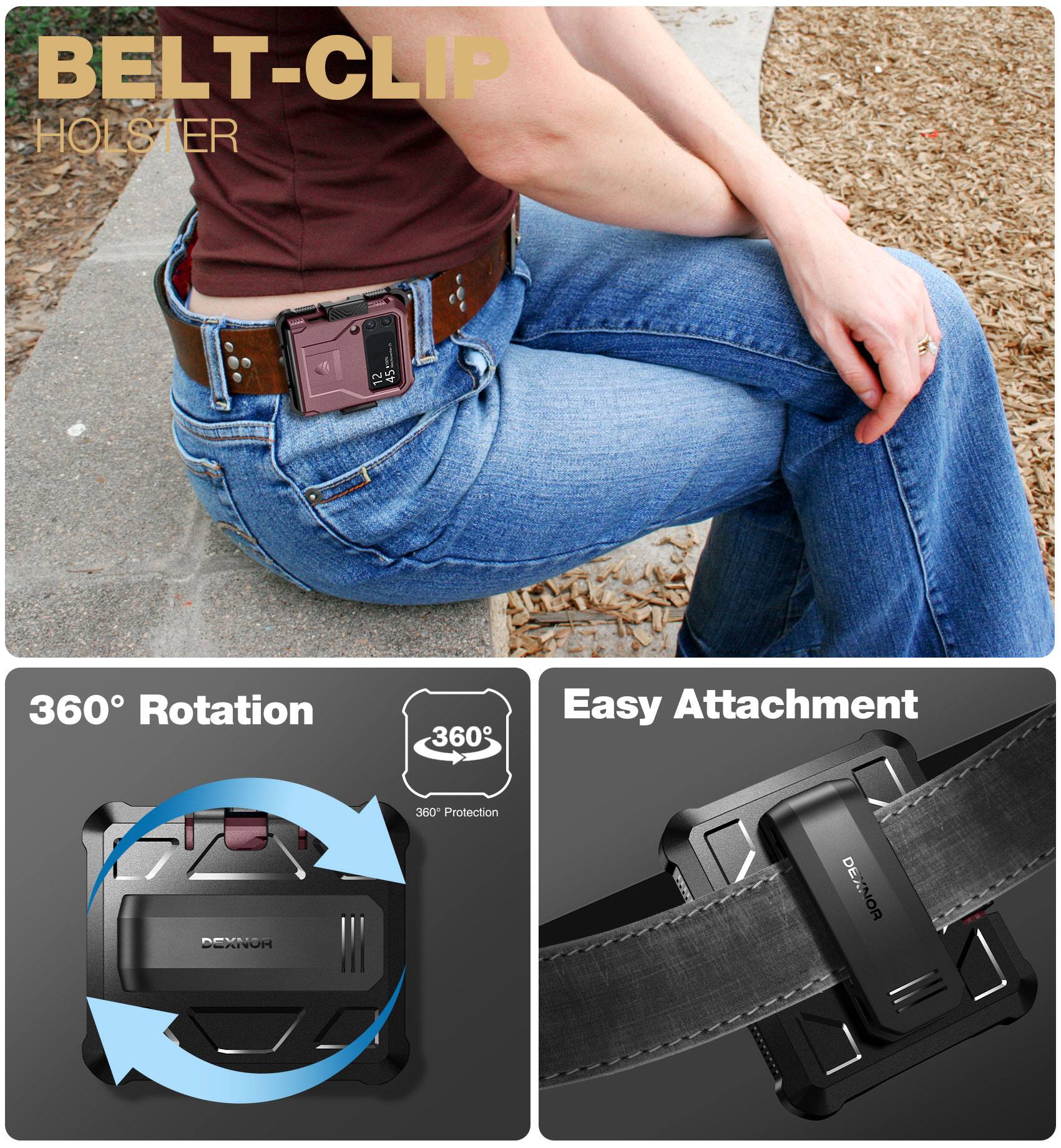 BELT-CLIP HOLSTER

360° Rotation  
360° Protection

Easy Attachment

DEXNOR