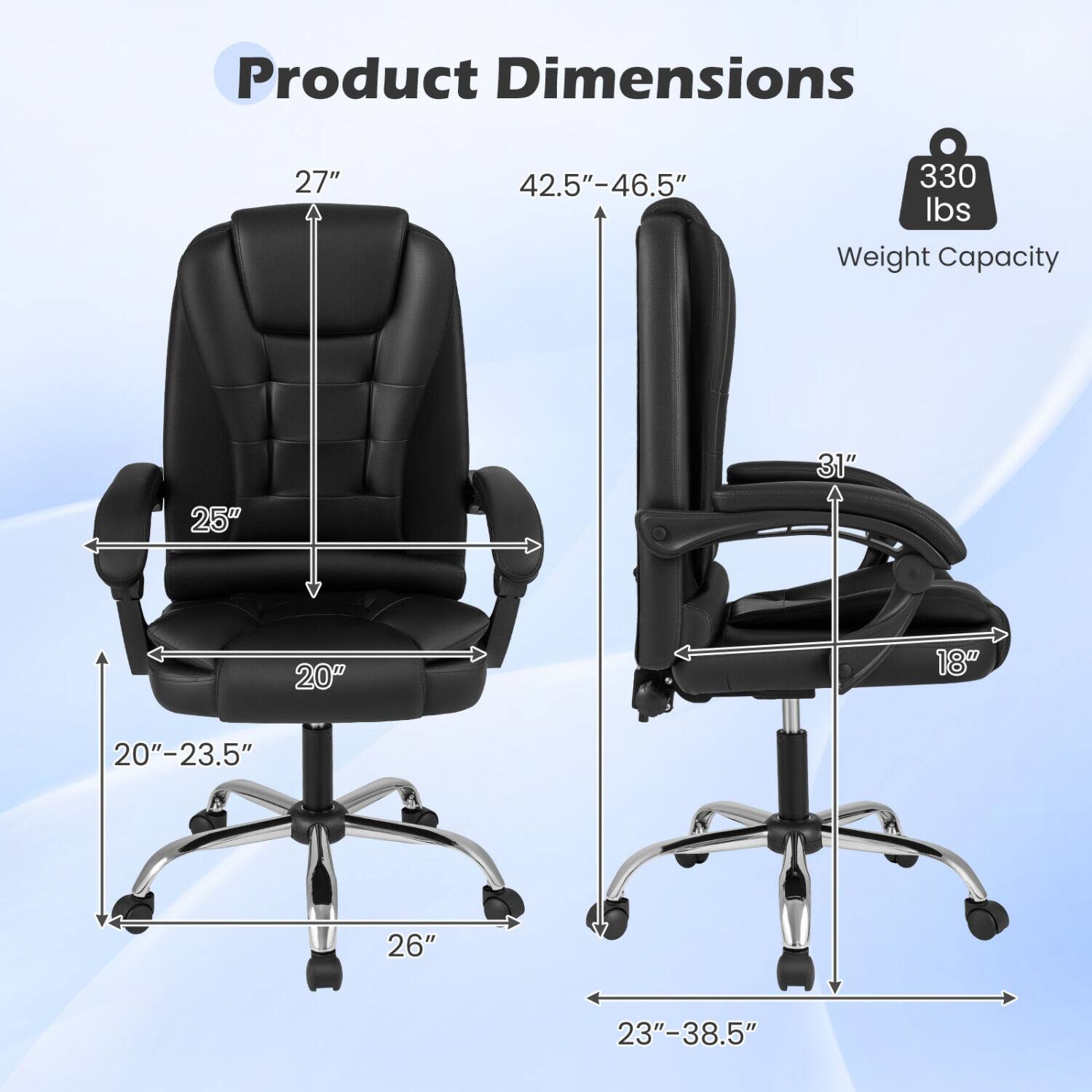 Product Dimensions  
27"  
42.5"-46.5"  
330 lbs Weight Capacity  
25"  
31"  
20"  
18"  
20"-23.5"  
26"  
23"-38.5"