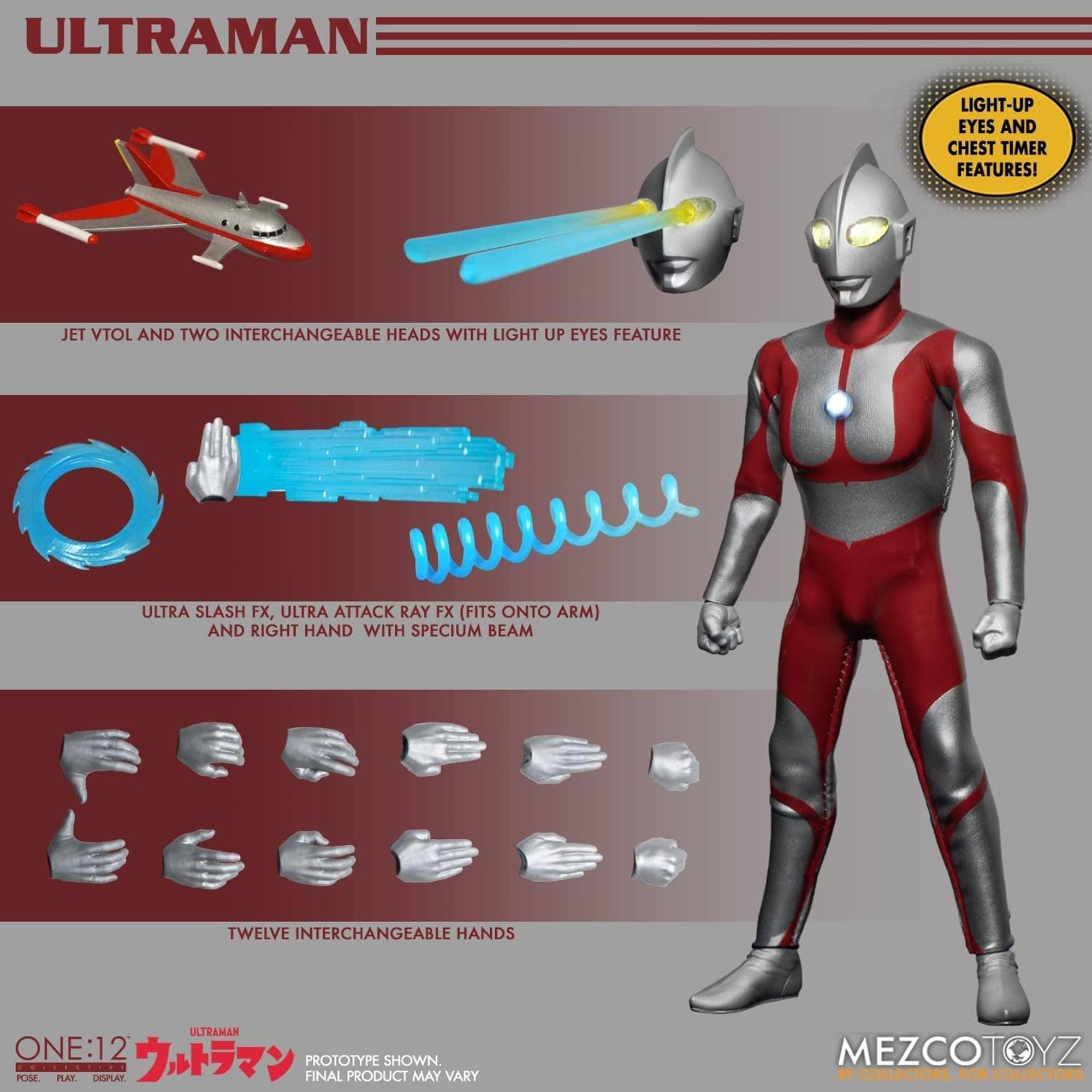 ULTRAMAN LIGHT-UP EYES AND CHEST TIMER FEATURES! JET VTOL AND TWO INTERCHANGEABLE HEADS WITH LIGHT UP EYES FEATURE. ULTRA SLASH FX, ULTRA ATTACK RAY FX (FITS ONTO ARM) AND RIGHT HAND WITH SPECIUM BEAM. TWELVE INTERCHANGEABLE HANDS. ULTRAMAN ONE:12 PROTOTYPE SHOWN. POSE. PLAY. DISPLAY. FINAL PRODUCT MAY VARY. MEZCOTOYZ - COLLECTORS FOR COLLECTORS