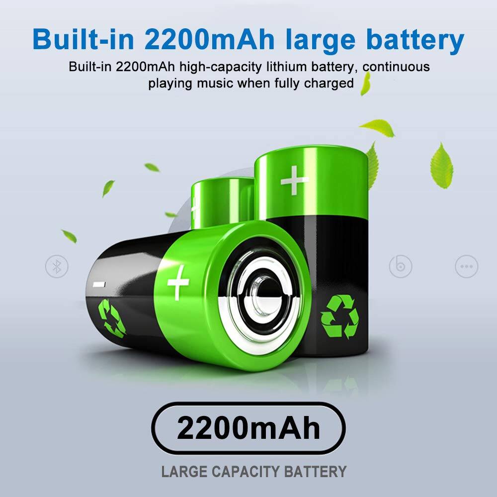 Built-in 2200mAh large battery

Built-in 2200mAh high-capacity lithium battery, continuous playing music when fully charged

2200mAh

LARGE CAPACITY BATTERY