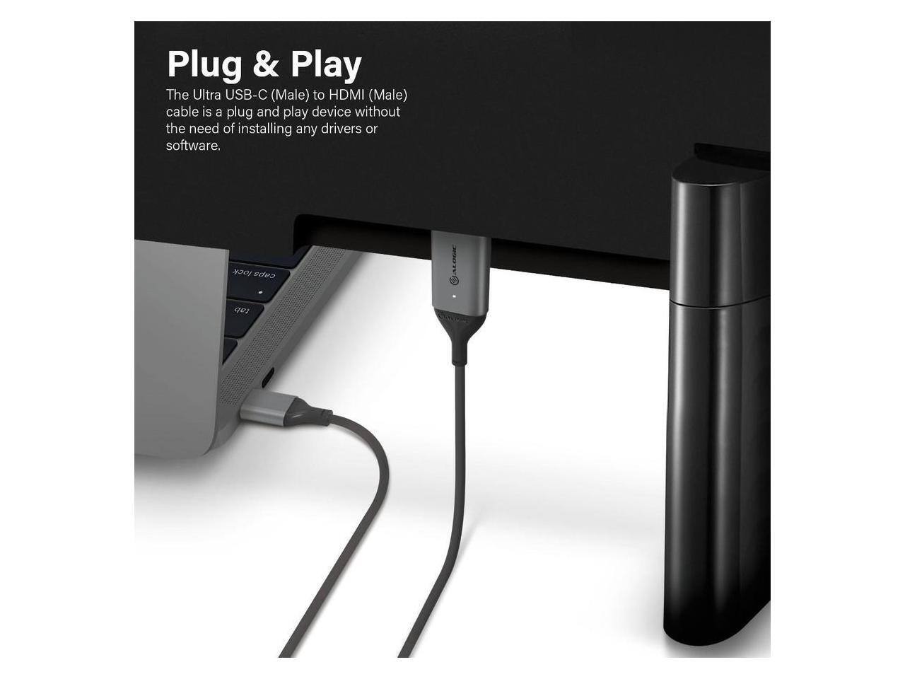 Plug & Play

The Ultra USB-C (Male) to HDMI (Male) cable is a plug and play device without the need of installing any drivers or software.