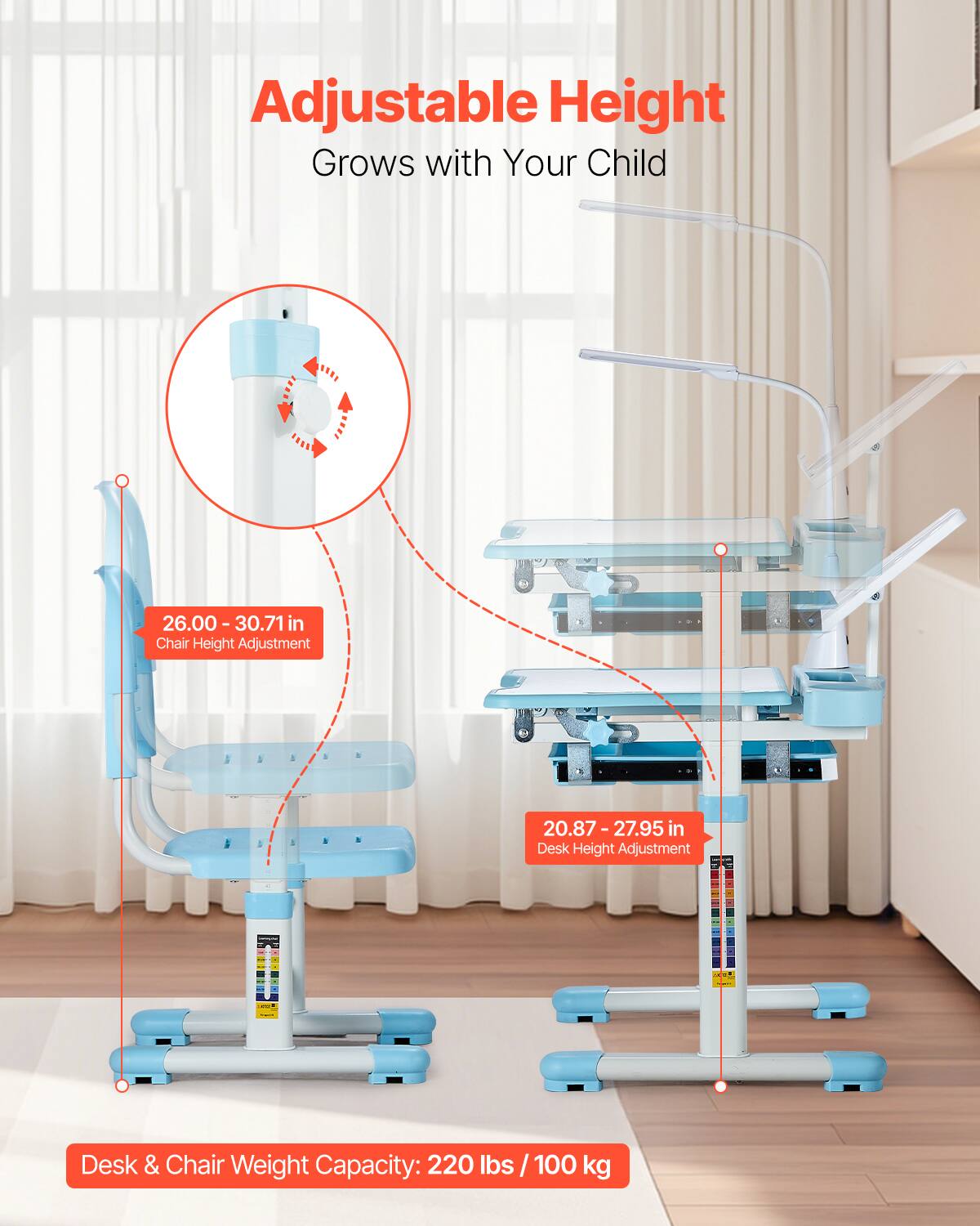 Adjustable Height  
Grows with Your Child  

26.00 - 30.71 in  
Chair Height Adjustment  

20.87 - 27.95 in  
Desk Height Adjustment  

Desk & Chair Weight Capacity: 220 lbs / 100 kg