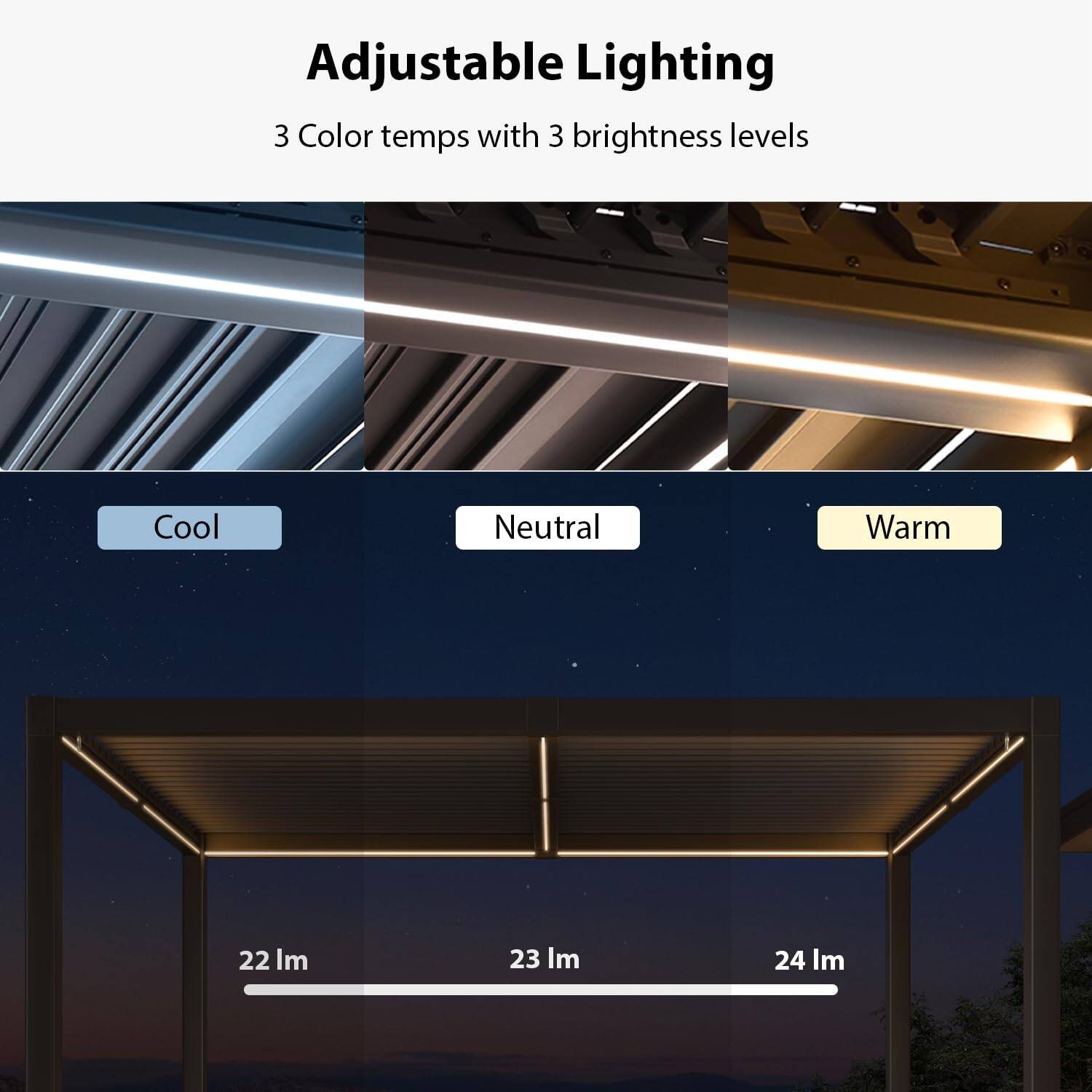 Adjustable Lighting  
3 Color temps with 3 brightness levels  
Cool Neutral Warm  
22 lm 23 lm 24 lm