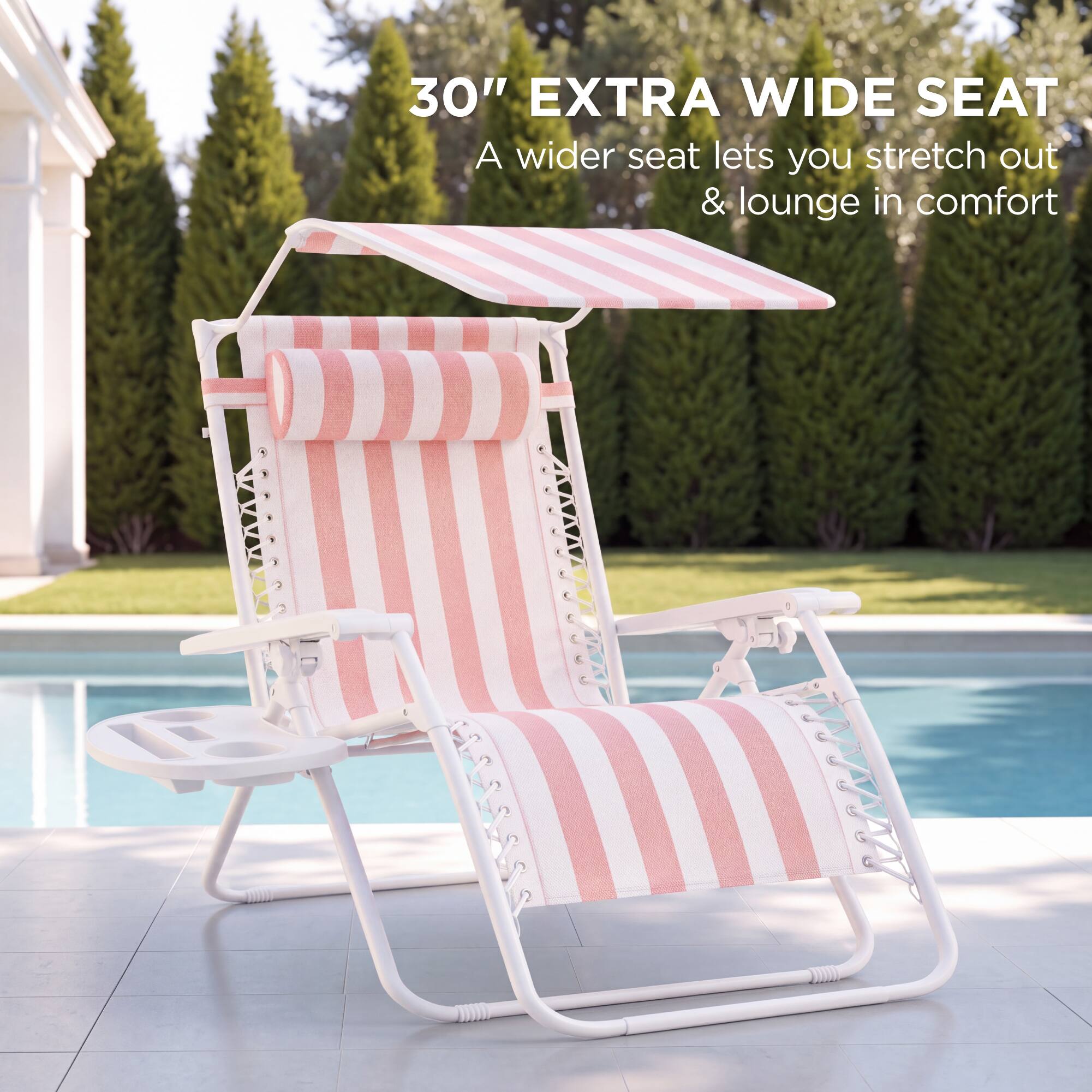 30" EXTRA WIDE SEAT  
A wider seat lets you stretch out & lounge in comfort