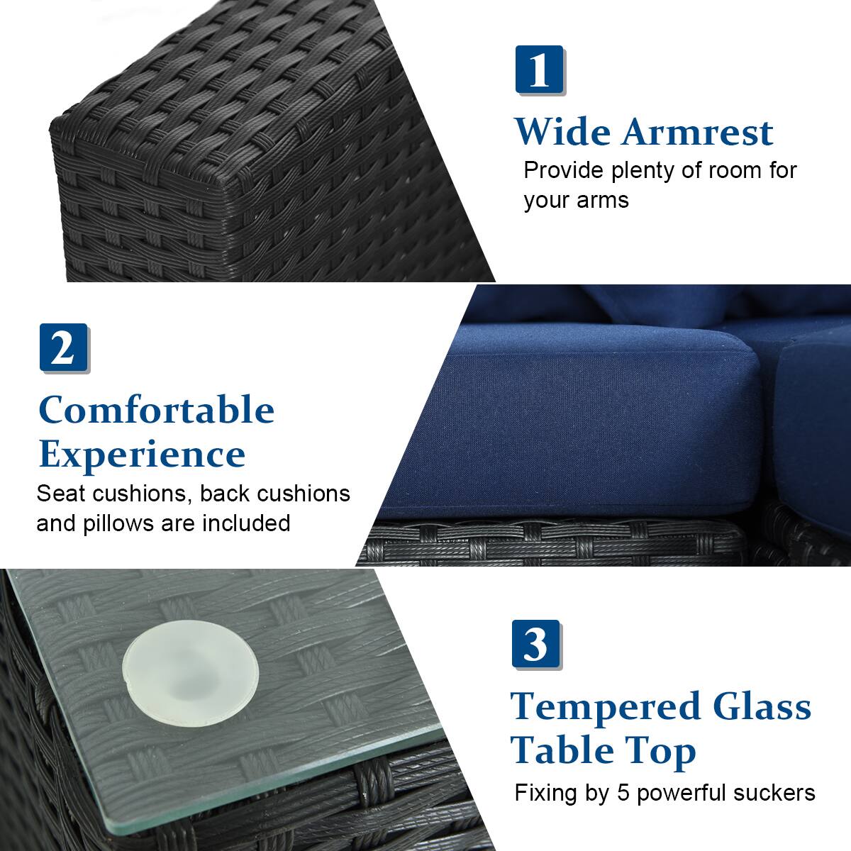 1. Wide Armrest  
   Provide plenty of room for your arms

2. Comfortable Experience  
   Seat cushions, back cushions and pillows are included

3. Tempered Glass Table Top  
   Fixing by 5 powerful suckers