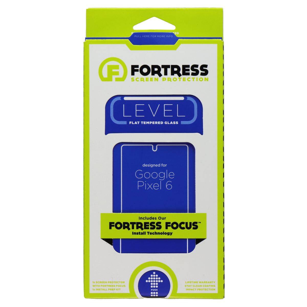 PULL HERE FOR MODE NTO PROTECTION

FORTRESS SCREEN PROTECTION

LEVEL
FLAT TEMPERED GLASS

designed for Google Pixel 6

Includes Our FORTRESS FOCUS Install Technology

SCREEN PROTECTOR WITH FORTRESS FOCUS

LIFETIME WARRANTY
STAY CLEAN COATING
IMPACT PROTECTION