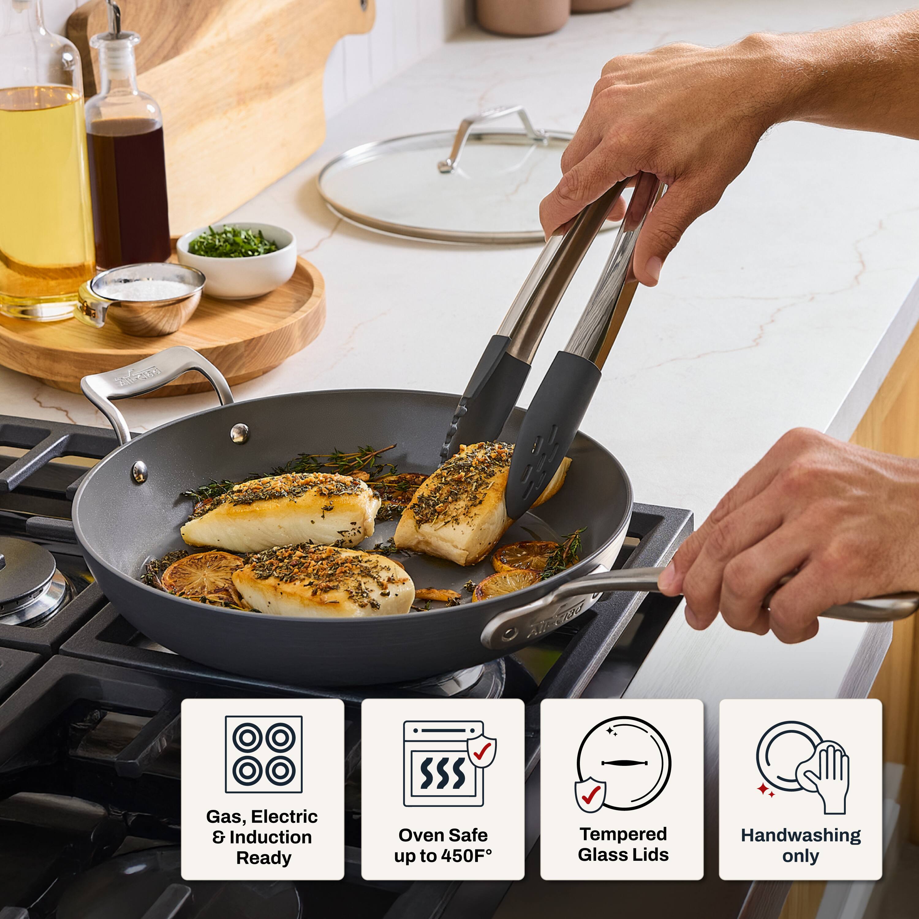 Gas, Electric & Induction Ready  
Oven Safe up to 450F  
Tempered Glass Lids  
Handwashing only