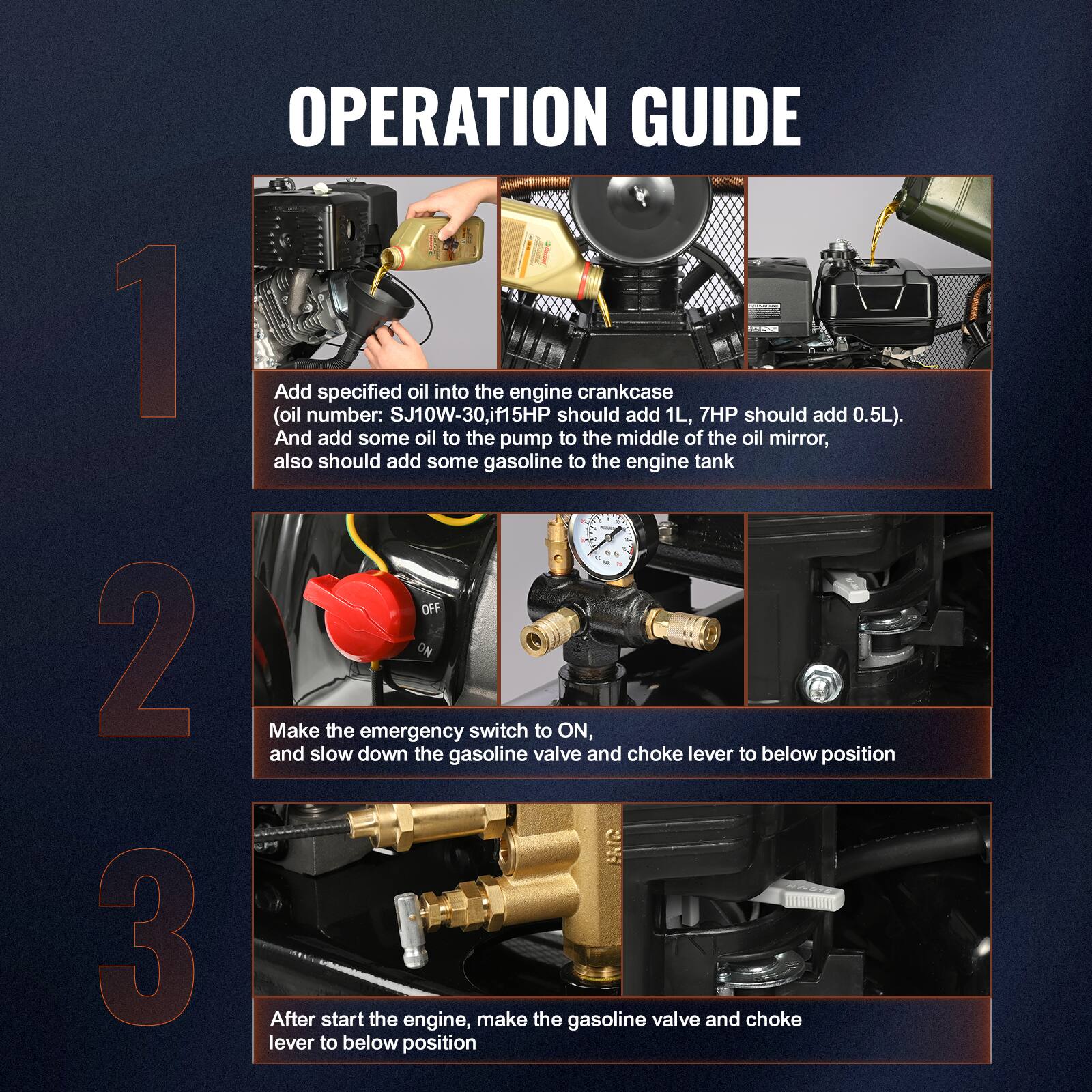 **OPERATION GUIDE**

1. Add specified oil into the engine crankcase  
   (oil number: SJ10W-30, 115HP should add 1L, 7HP should add 0.5L).  
   And add some oil to the pump to the middle of the oil mirror,  
   also should add some gasoline to the engine tank.

2. Make the emergency switch to ON,  
   and slow down the gasoline valve and choke lever to below position.

3. After start the engine, make the gasoline valve and choke lever to below position.