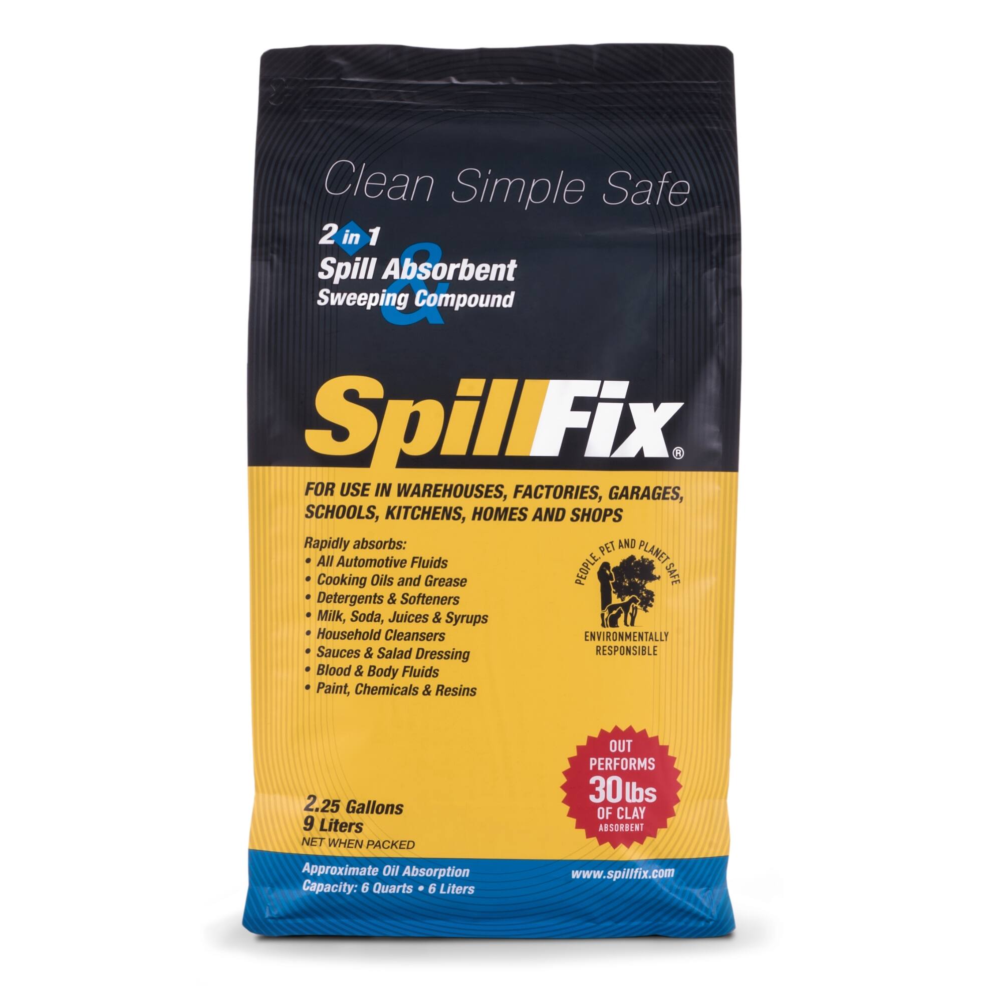Clean Simple Safe  
2 in 1 Spill Absorbent Sweeping Compound  
SpillFix®  
FOR USE IN WAREHOUSES, FACTORIES, GARAGES, SCHOOLS, KITCHENS, HOMES AND SHOPS  

Rapidly absorbs:  
- All Automotive Fluids  
- Cooking Oils and Grease  
- Detergents & Softeners  
- Milk, Soda, Juices & Syrups  
- Household Cleansers  
- Sauces & Salad Dressing  
- Blood & Body Fluids  
- Paint, Chemicals & Resins  

PEOPLE PLANET ENVIRONMENTALLY RESPONSIBLE  

2.25 Gallons  
9 Liters NET WHEN PACKED  
Approximate Oil Absorption Capacity: 6 Quarts / 6 Liters  

OUT PERFORMS 30lbs OF CLAY ABSORBENT  

www.spillfix.com