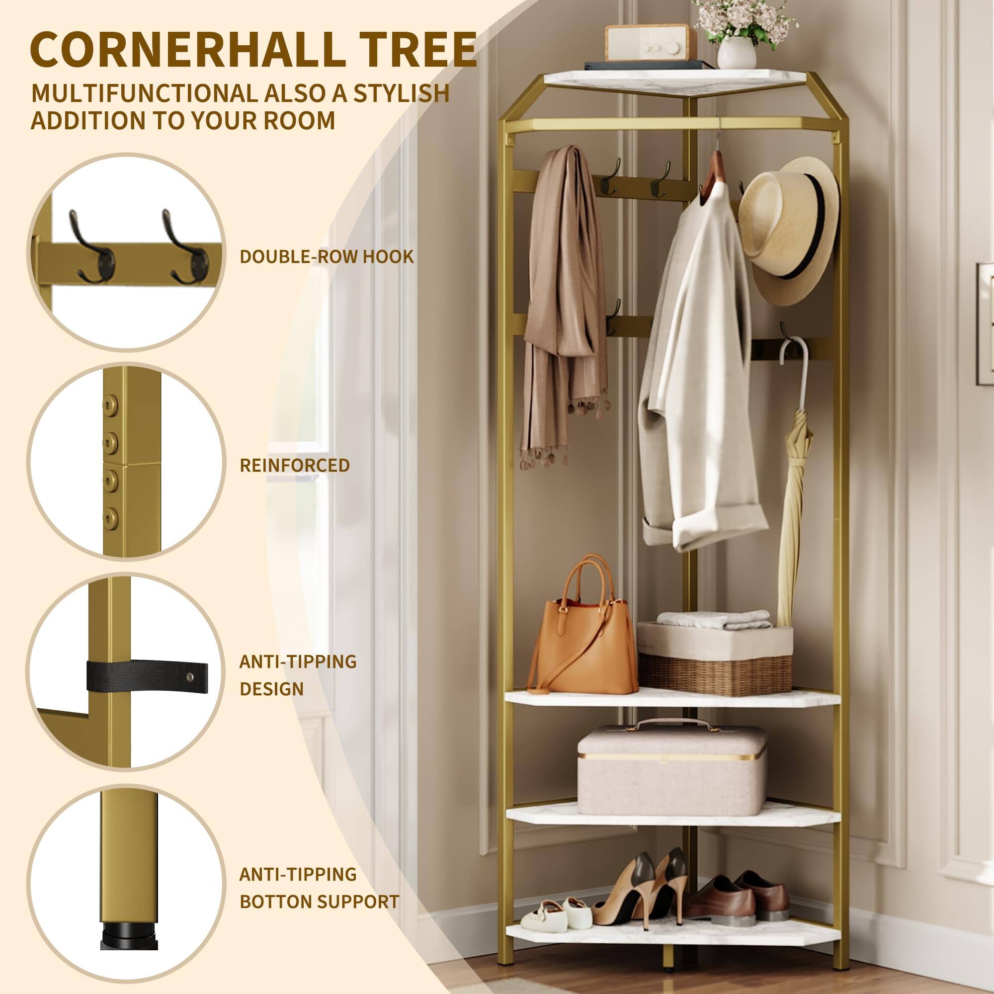 CORNERHALL TREE  
MULTIFUNCTIONAL ALSO A STYLISH ADDITION TO YOUR ROOM  

- DOUBLE-ROW HOOK  
- REINFORCED  
- ANTI-TIPPING DESIGN  
- ANTI-TIPPING BOTTOM SUPPORT