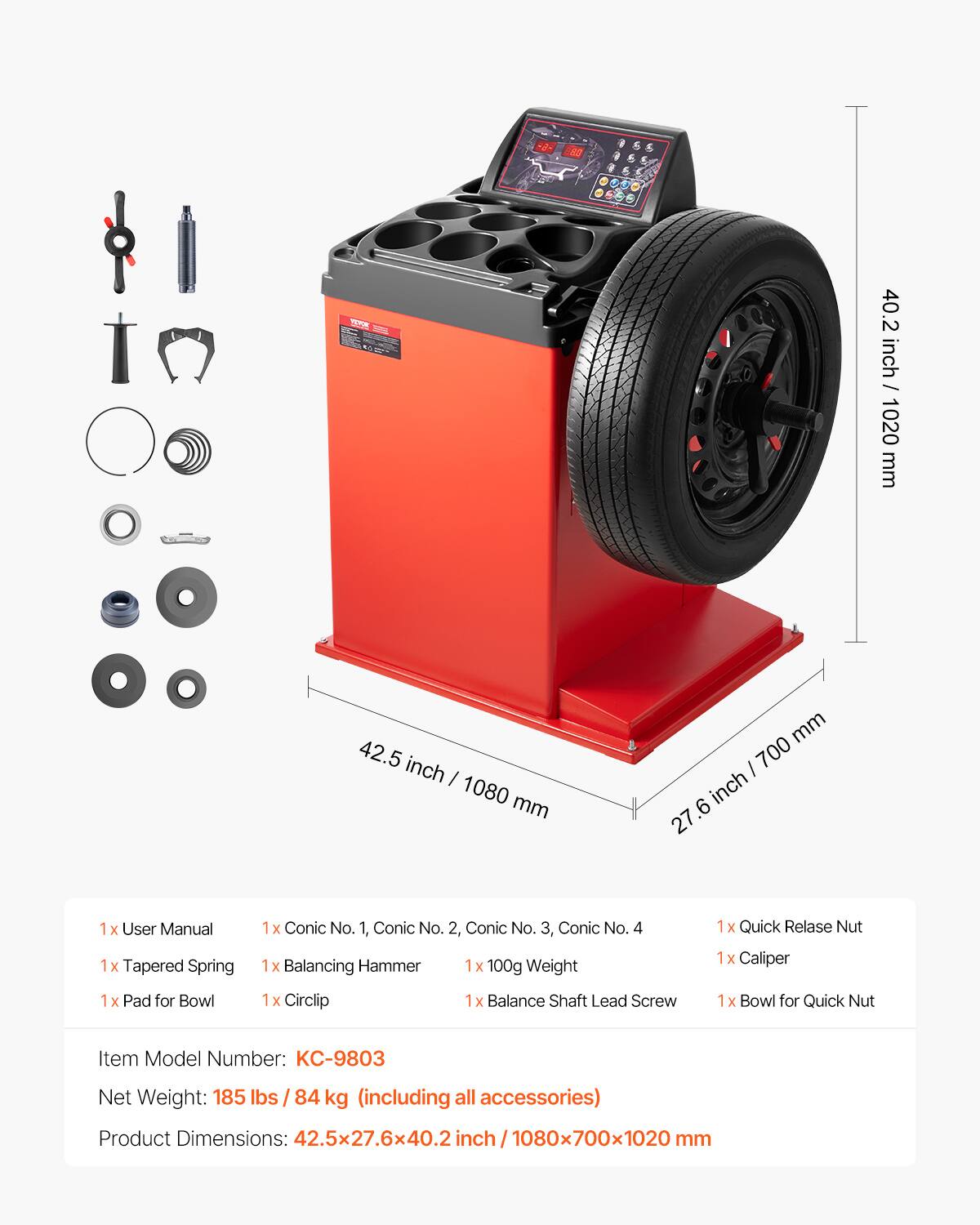 AS 40.2 inch / 1020 mm 42.5 inch / 1080 mm 27.6 inch / 700 mm

1x User Manual
1x Tapered Spring
1x Pad for Bowl
1x Conic No. 1, Conic No. 2, Conic No. 3, Conic No. 4
1x Balancing Hammer
1x 100g Weight
1x Circlip
1x Balance Shaft Lead Screw
1x Quick Release Nut
1x Caliper
1x Bowl for Quick Nut

Item Model Number: KC-9803
Net Weight: 185 lbs / 84 kg (including all accessories)
Product Dimensions: 42.5x27.6x40.2 inch / 1080x700x1020 mm