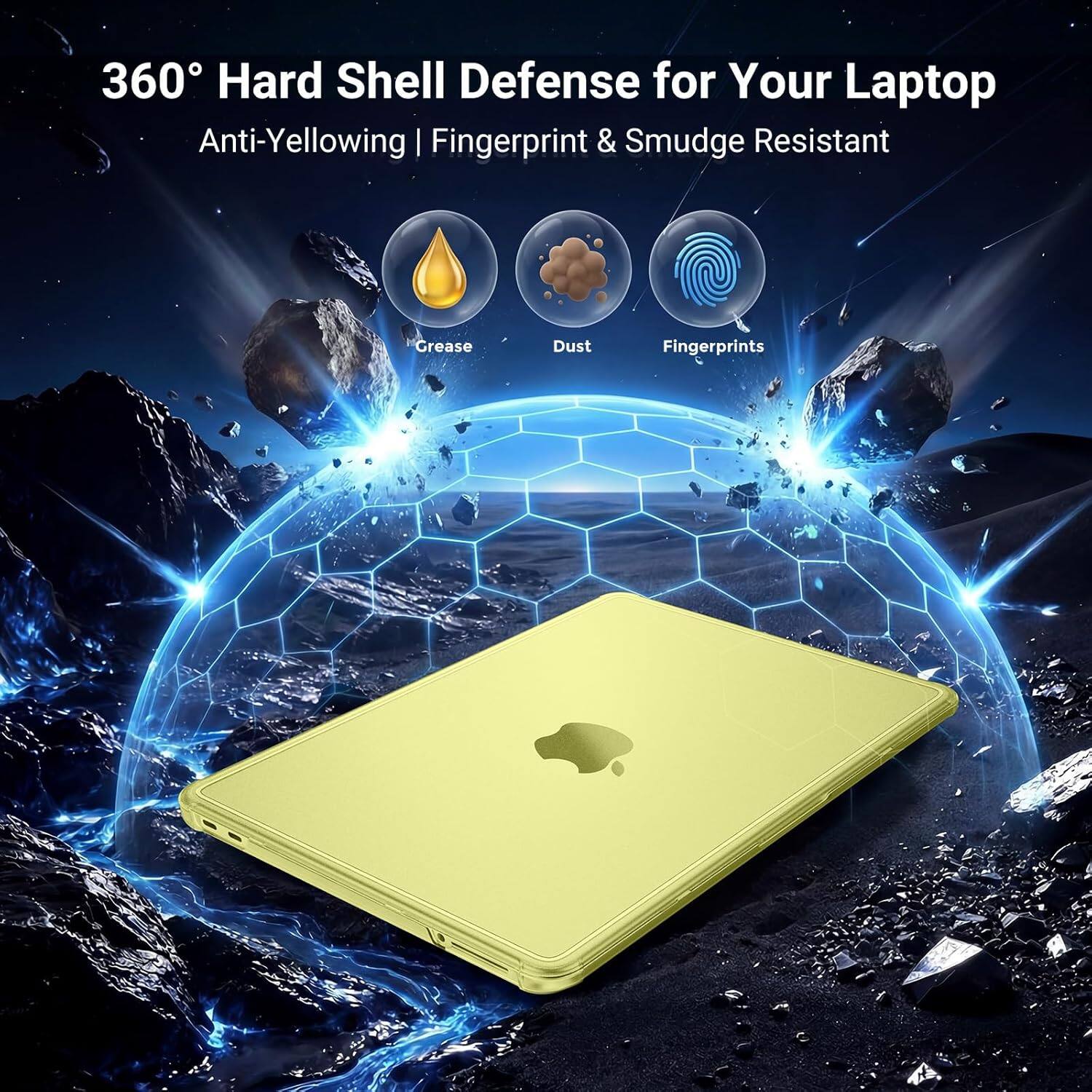 360° Hard Shell Defense for Your Laptop  
Anti-Yellowing | Fingerprint & Smudge Resistant  
Grease Dust Fingerprints