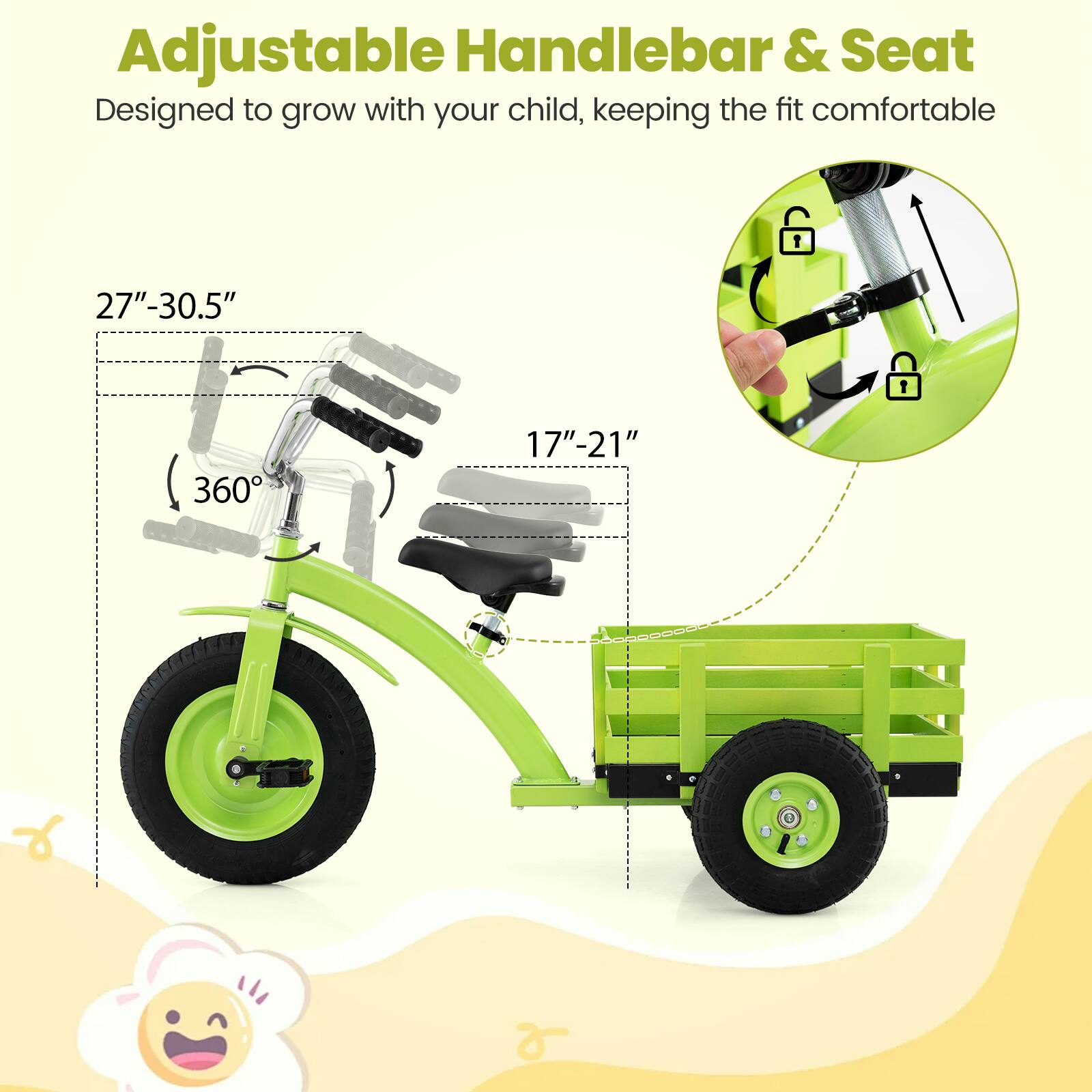 Adjustable Handlebar & Seat  
Designed to grow with your child, keeping the fit comfortable  

27"-30.5"  
17"-21"  
360°