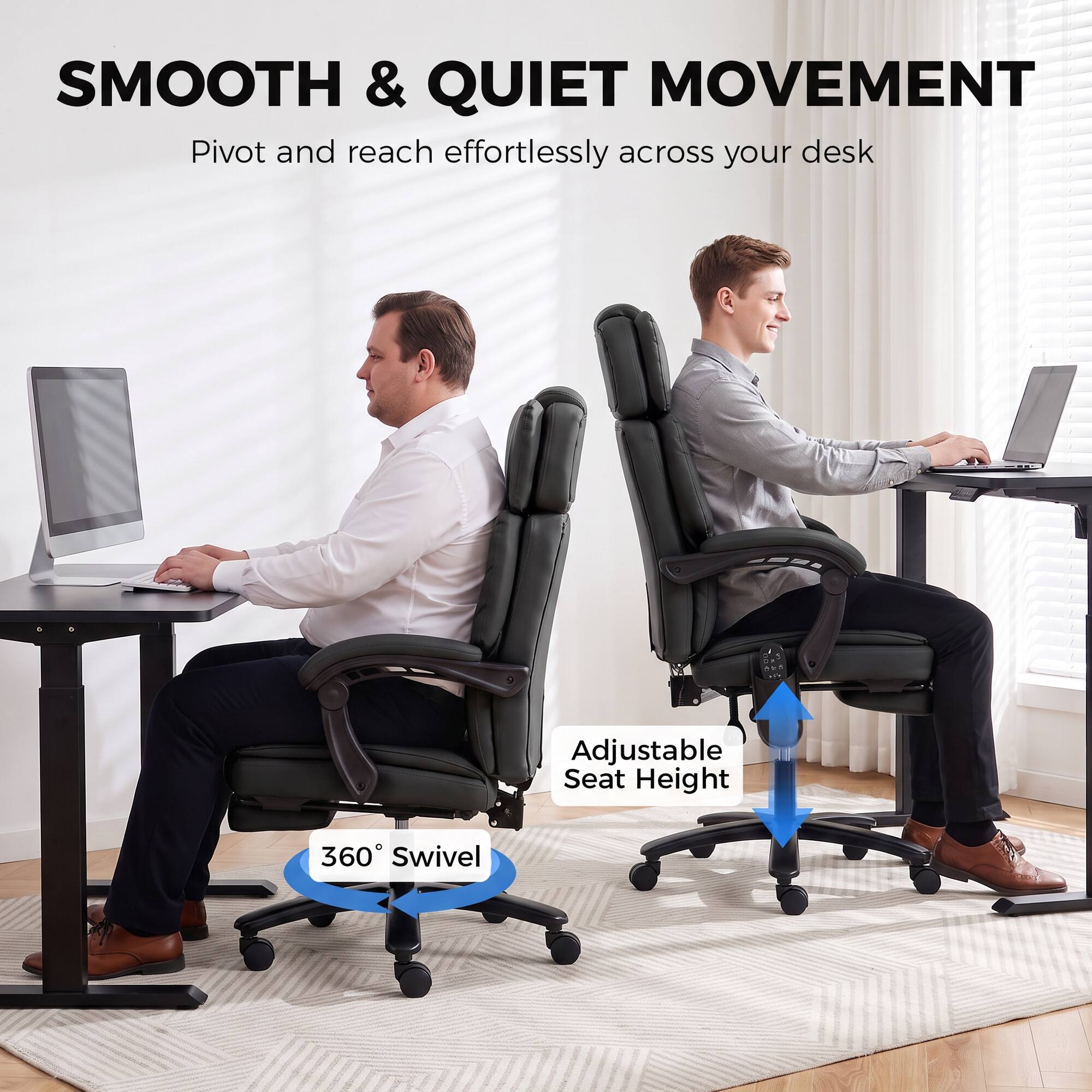 SMOOTH & QUIET MOVEMENT  
Pivot and reach effortlessly across your desk  
Adjustable Seat Height  
360° Swivel