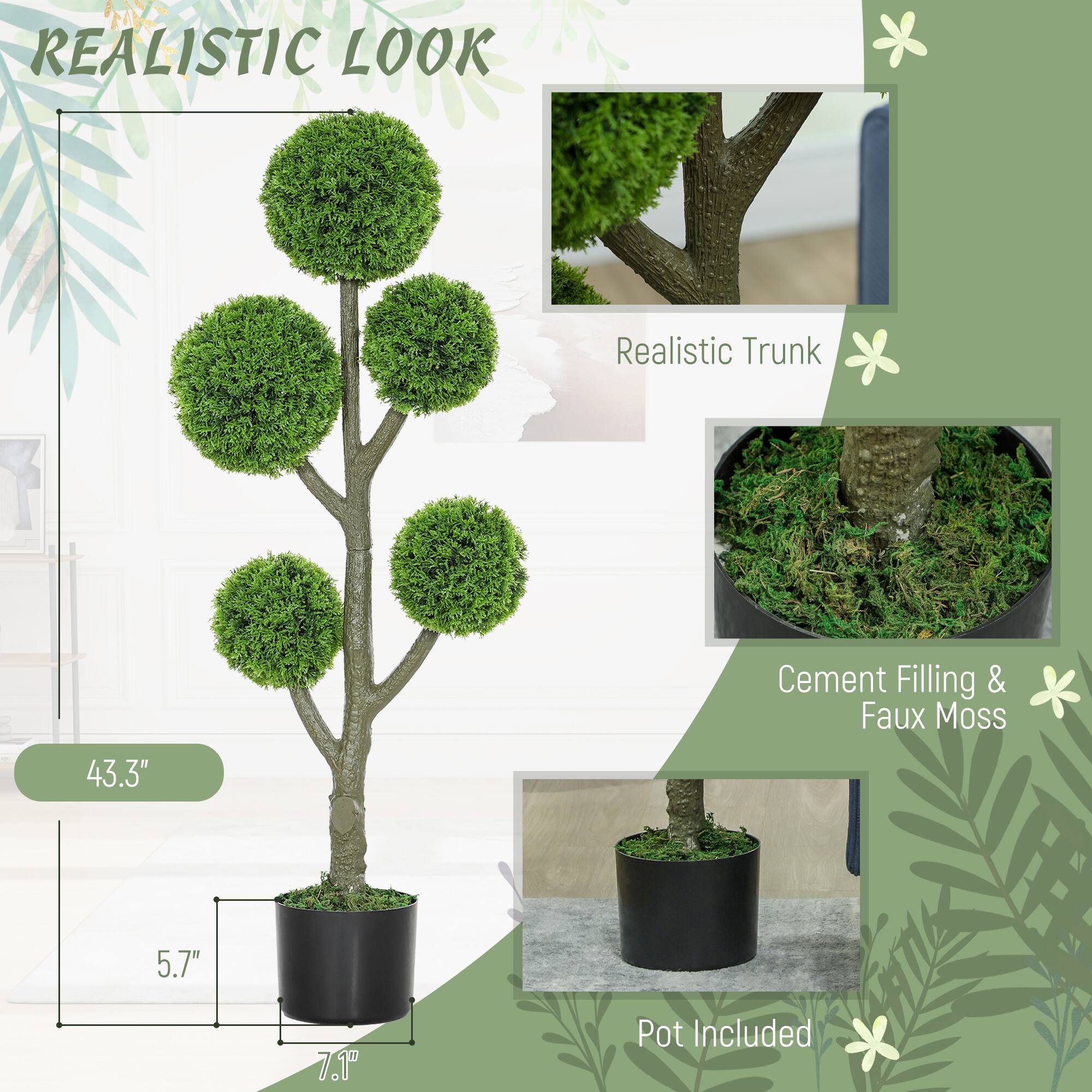 REALISTIC LOOK
Realistic Trunk
43.3"
Cement Filling & Faux Moss
5.7"
7.1"
Pot Included