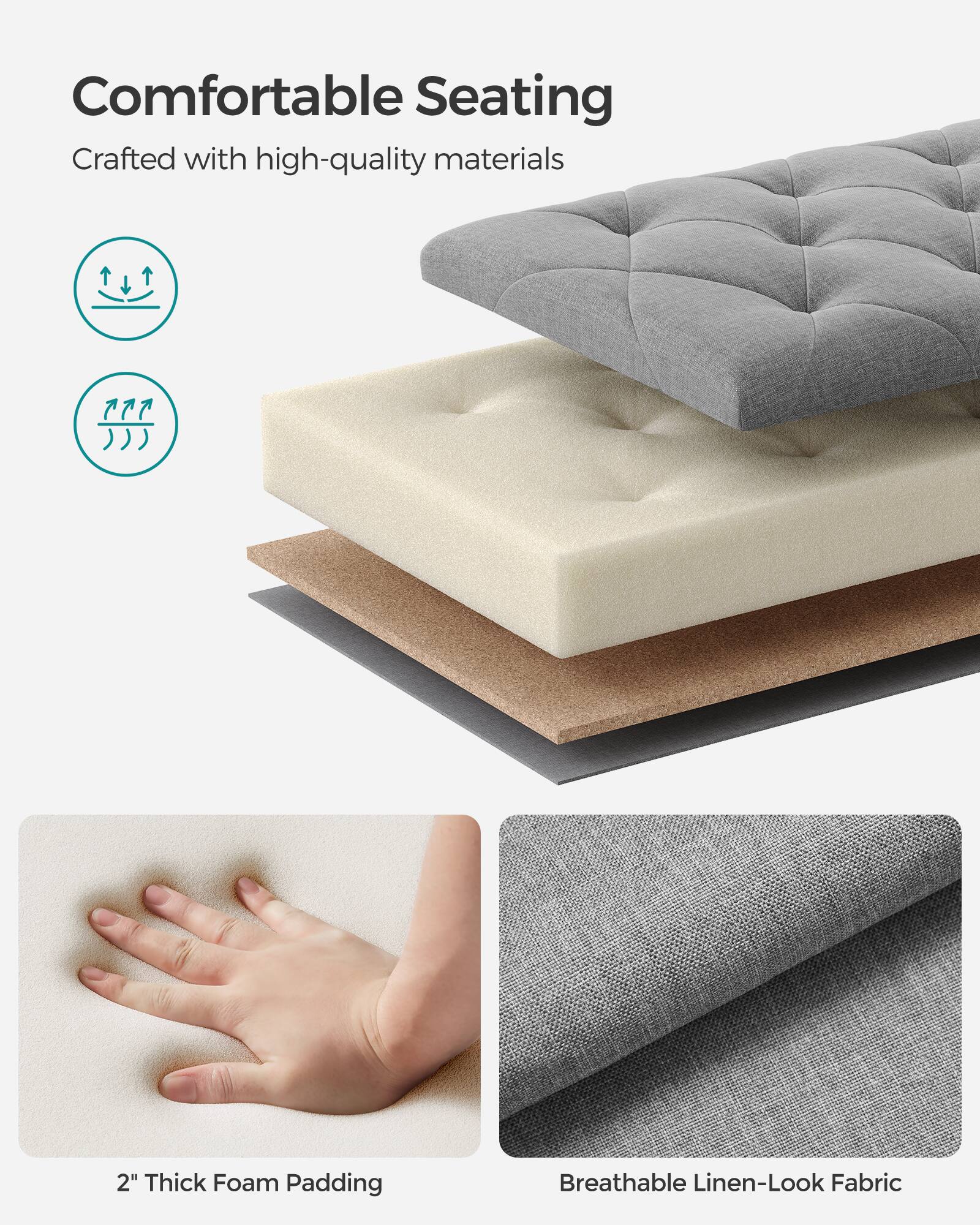 Comfortable Seating  
Crafted with high-quality materials  

2" Thick Foam Padding  
Breathable Linen-Look Fabric