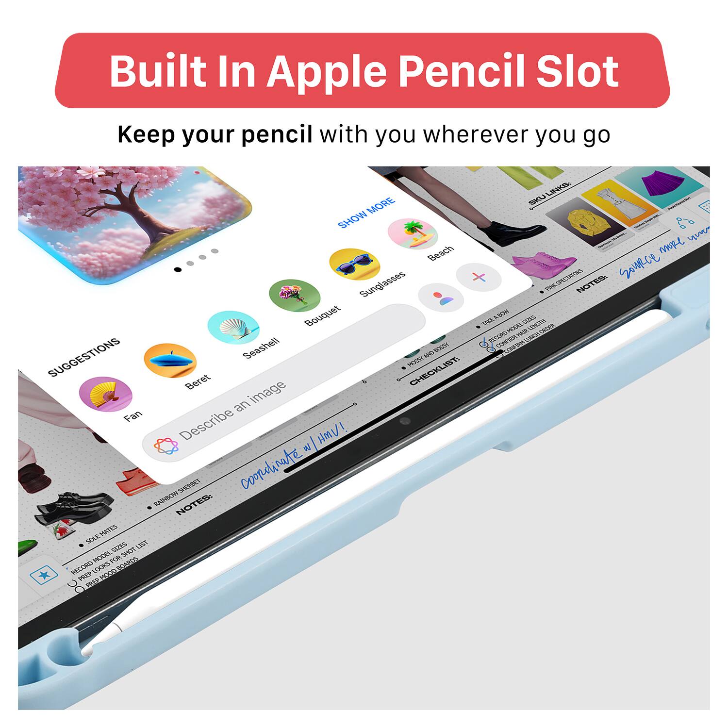 Built In Apple Pencil Slot  
Keep your pencil with you wherever you go

Suggestions:  
- Fan  
- Beret  
- Describe an image  
- Beach  
- Bouquet  
- Seashell  
- Sunglasses  

Checklist:  
- Beret  
- Fan  
- Describe an image  
- Beach  
- Bouquet  
- Seashell  
- Sunglasses  

Notes:  
- Record Model 3355  
- Record Model 3355  
- Record Model 3355  

Coaching note: HMV!