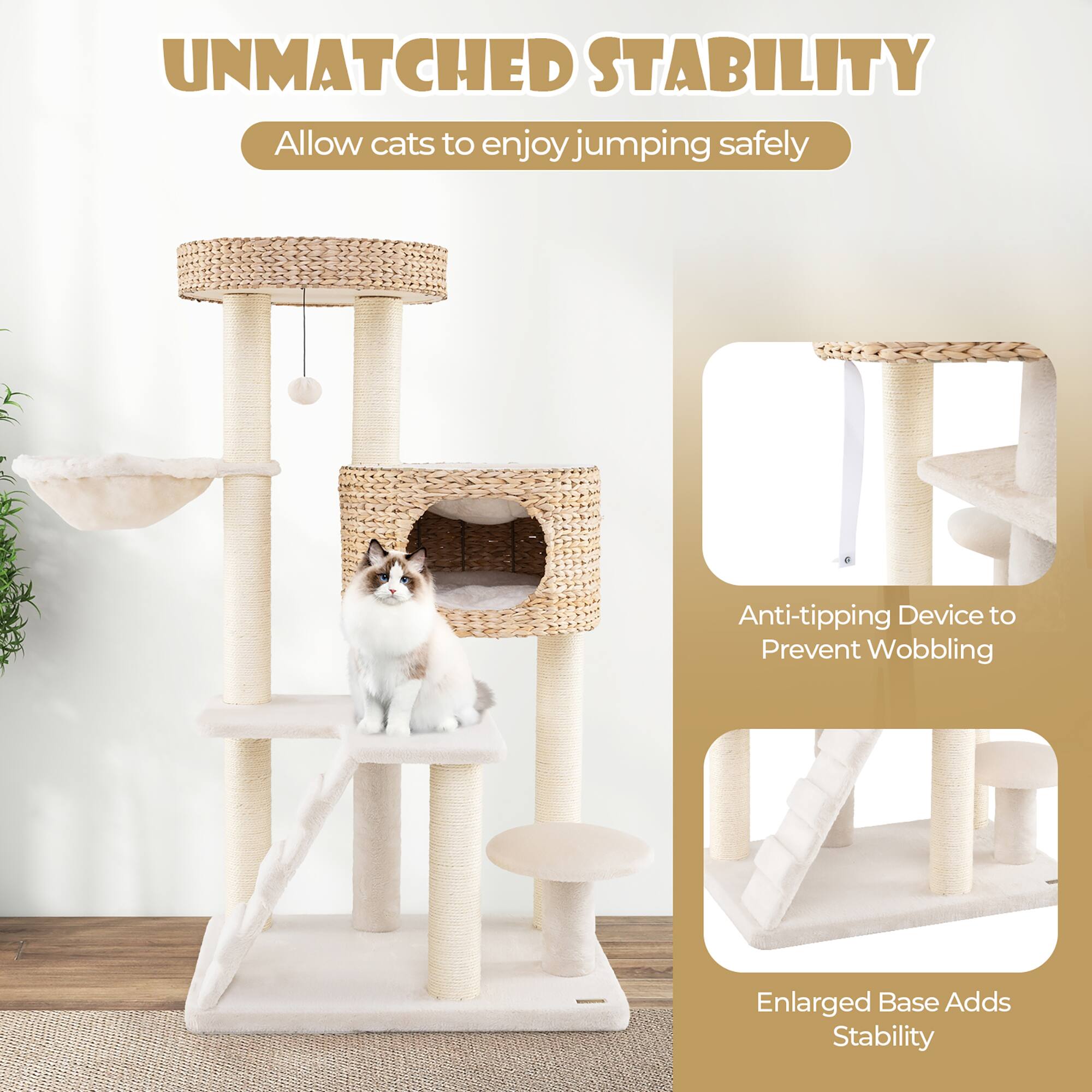 UNMATCHED STABILITY  
Allow cats to enjoy jumping safely  

Anti-tipping Device to Prevent Wobbling  

Enlarged Base Adds Stability