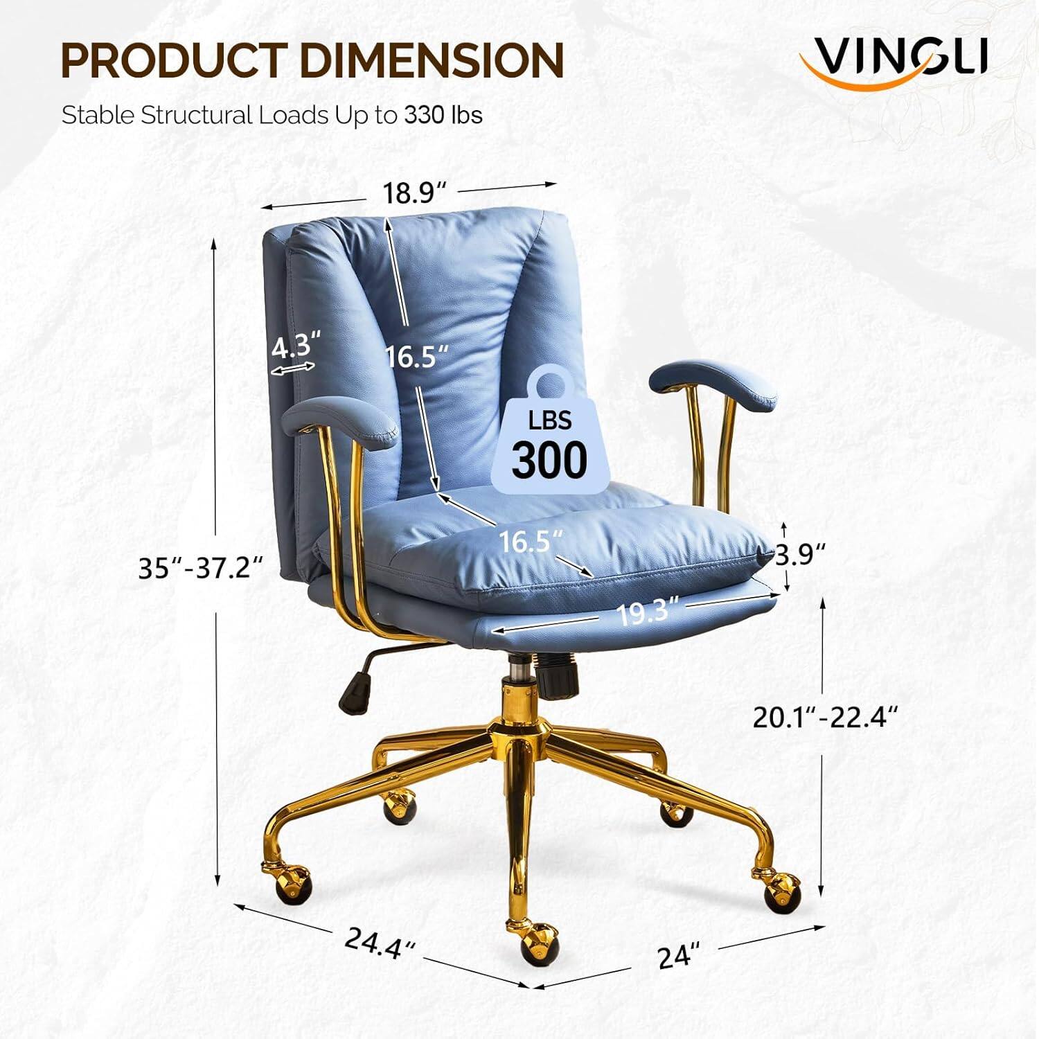 PRODUCT DIMENSION  
Stable Structural Loads Up to 330 lbs  
VINGLI  
18.9"  
4.3"  
16.5"  
LBS 300  
35"-37.2"  
16.5"  
19.3"  
3.9"  
20.1"-22.4"  
24.4"  
24"