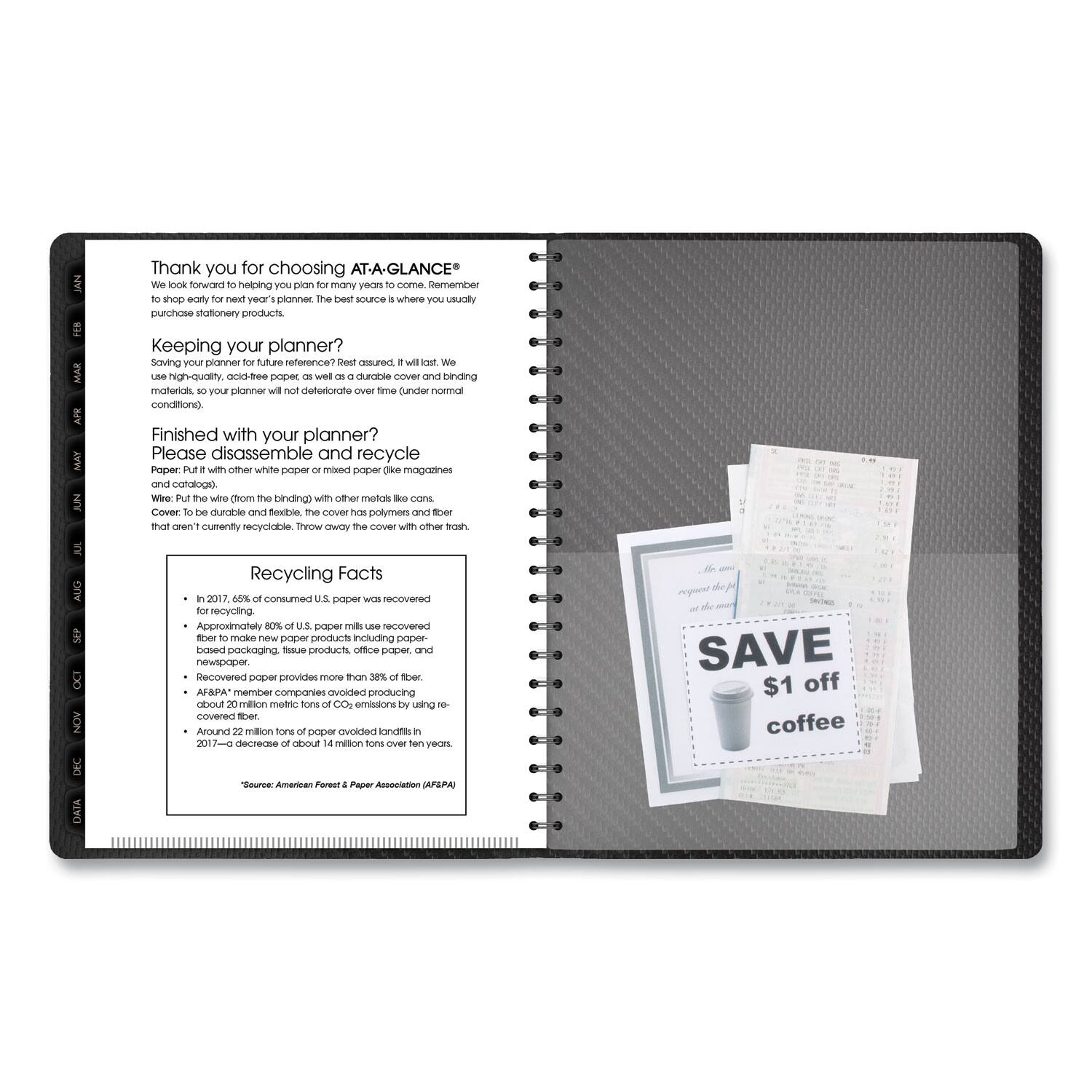 Thank you for choosing AT-A-GLANCE®  
We look forward to helping you plan for many years to come. Remember to shop early for next year's planner. The best source is where you usually purchase stationery products.

Keeping your planner?  
Saving your planner for future reference? Rest assured, it will last. We use high-quality, acid-free paper as well as a durable cover and binding materials. Your planner will not deteriorate over time (under normal conditions).

Finished with your planner?  
Please disassemble and recycle  
Paper: Put it with other white paper or mixed paper (like magazines and catalogs).  
Wire: Put the wire (from the binding) with other metals like cans.  
Cover: The cover has polymers and plastics that aren't currently recyclable. Throw away the cover with other trash.

Recycling Facts  
- In 2017, 66% of consumed U.S. paper was recovered for recycling.  
- Approximately 80% of U.S. paper mills use recovered fiber to make new paper products including paper, tissue products, office paper, and packaging.  
- Recovered paper provides more than 38% of fiber.  
- AF&PA member companies avoided producing about 20 million