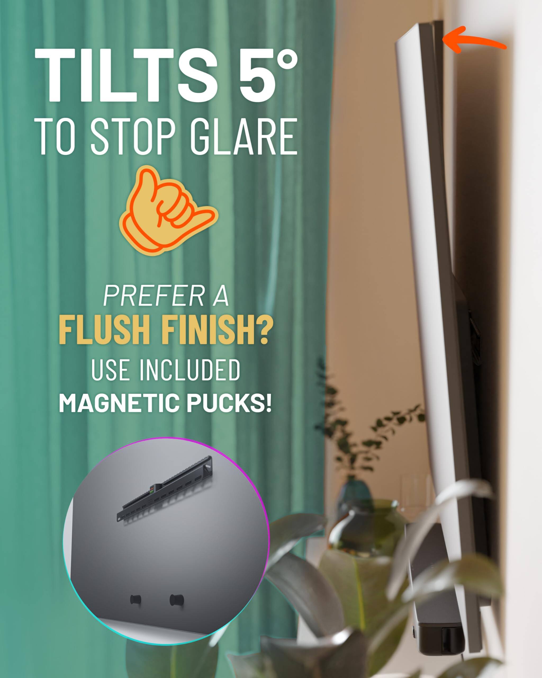 TILTS 5° TO STOP GLARE

PREFER A FLUSH FINISH? USE INCLUDED MAGNETIC PUCKS!