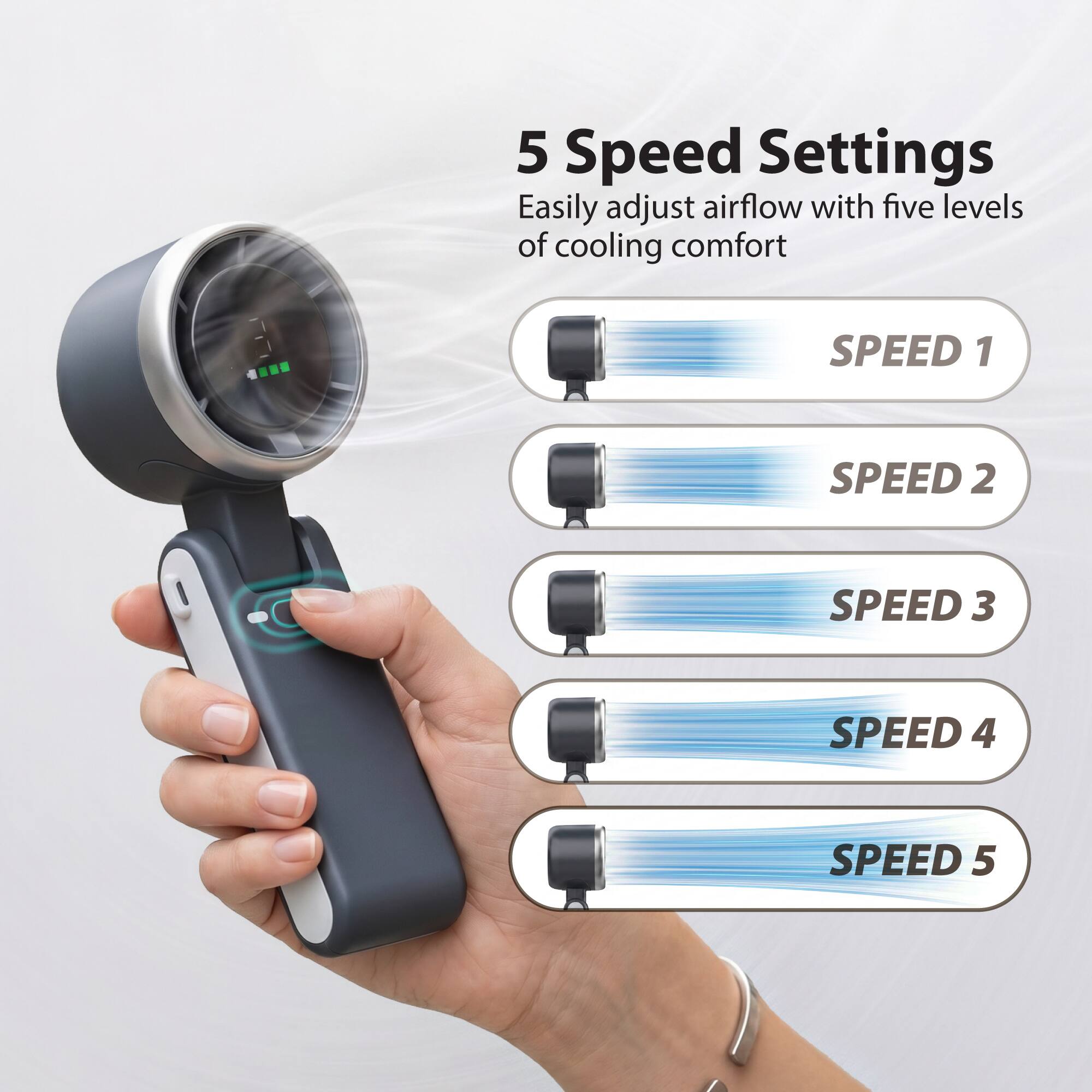 5 Speed Settings  
Easily adjust airflow with five levels of cooling comfort  
SPEED 1  
SPEED 2  
SPEED 3  
SPEED 4  
SPEED 5