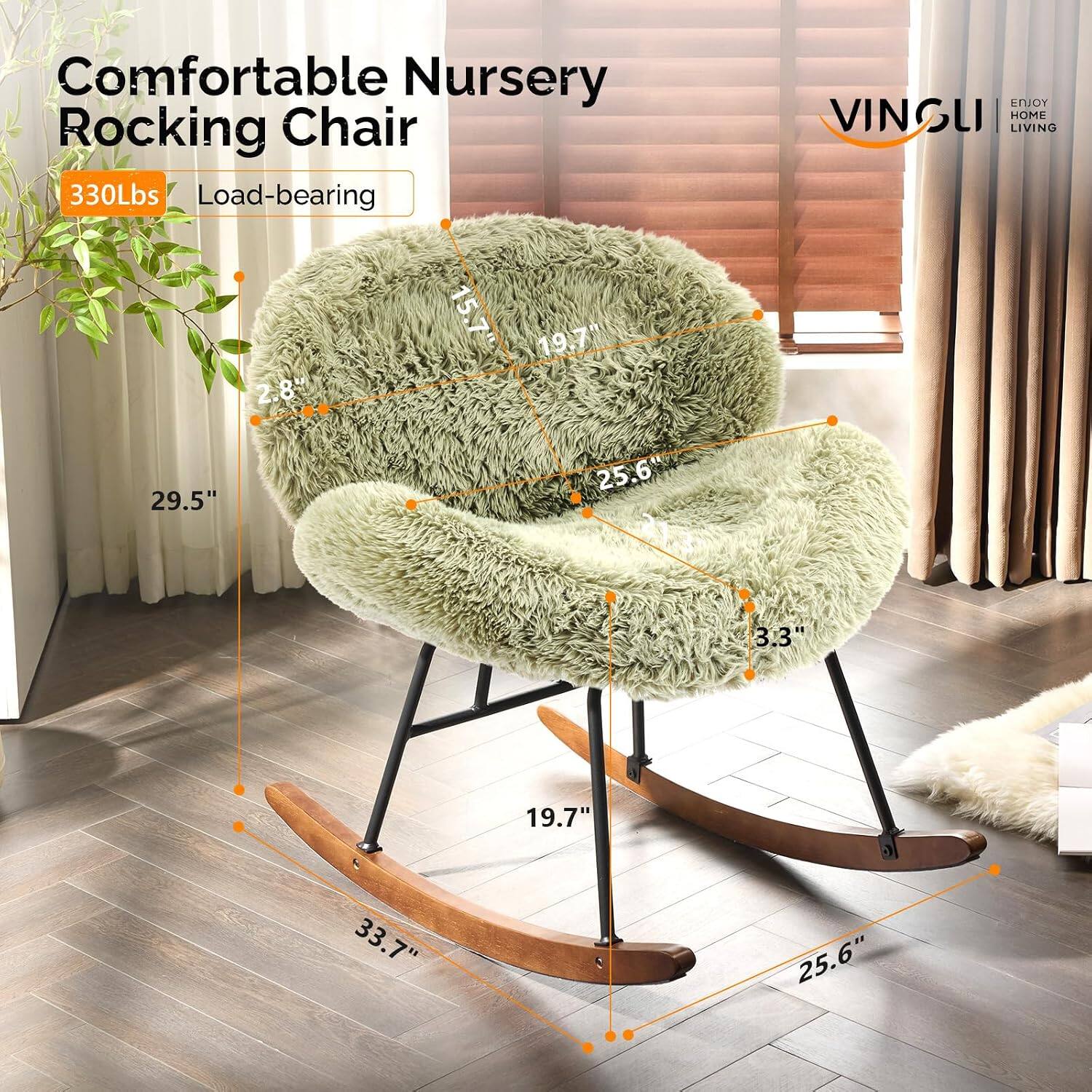 Comfortable Nursery Rocking Chair  
330Lbs Load-bearing  
15.7"  
19.7"  
2.8"  
29.5"  
25.6"  
3.3"  
19.7"  
33.7"  
25.6"  

ENJOY VINGLI HOME LIVING