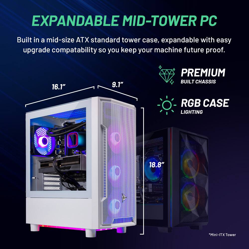 EXPANDABLE MID-TOWER PC

Built in a mid-size ATX standard tower case, expandable with easy upgrade compatibility so you keep your machine future proof.

16.1" 9.1" PREMIUM BUILT CHASSIS RGB CASE LIGHTING

18.8" *Mini-ITX Tower
