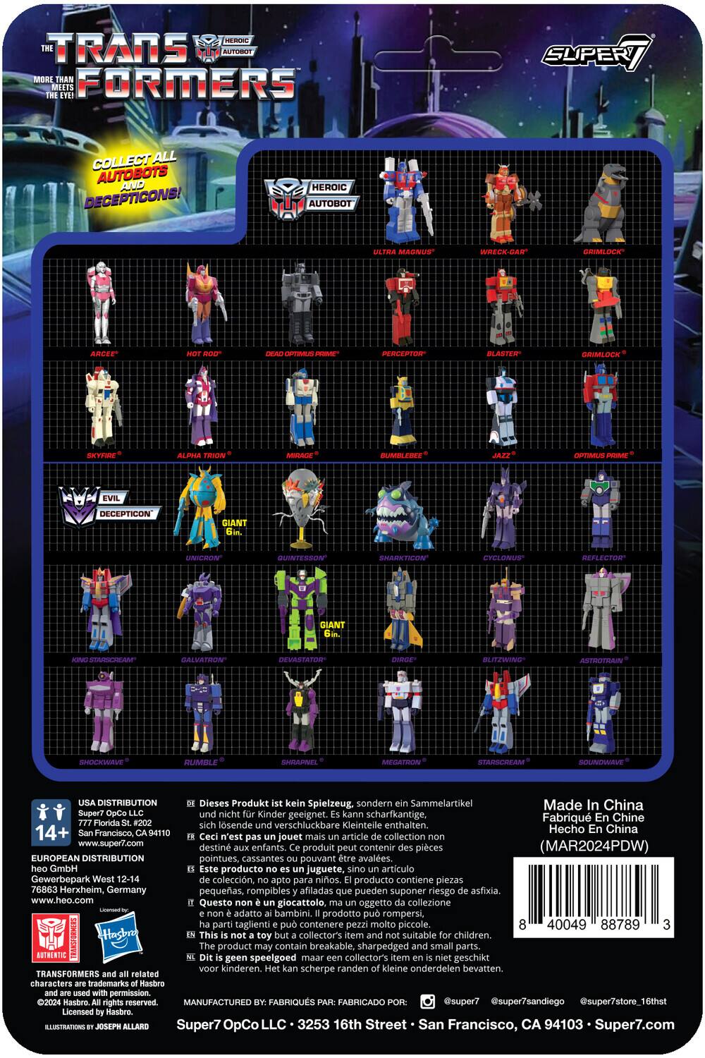 Here is the corrected and grouped text:

---

**Heroic Transformers**

**Collect All Autobots and Decepticons!**

**Heroic Autobots:**
- Ultra Magnus
- Wreck-Gar
- Grimlock
- Arcee
- Optimus Prime
- Perceptor
- Blaster
- Grimlock
- Skyfire
- Alpha Trion
- Mirage
- Bumblebee
- Jazz
- Optimus Prime

**Decepticons:**
- Giant Unicron
- Quintesson
- Sharkticon
- Cyclonus
- Reflector
- Giant Staroran
- Galvatron
- Devastator
- Blitzwing
- Astrotrain
- Shockwave
- Rumble
- Shrapnel
- Megatron
- Starscream
- Soundwave

---

**Product Information:**
- Dieses Produkt kein Spielzeug, sondern Sammelartikel. Made in China. Super7 OpCo. Nicht kinder geeignet. Kann scharfkantige, verschluckbare Kleinteile enthalten.
- Este producto no es juguete, sino artículo de colección. Hecho en China. Super7 OpCo. No es apto para niños. Puede contener piezas pequeñas, rompibles y afiladas que pueden ser ingeridas.
- Ce produit n'est pas un jouet mais un article de collection. Fabriqué en Chine. Super7 OpCo. Ne convient pas aux enfants. Ce produit peut contenir des pièces pointues, cassantes pouvant être avalées.
- This product is not a toy, but a collectible. Made in China. Super7 OpCo. Not for children. May contain sharp, small parts that can be swallowed.

**Manufacturing Details:**
- Super7 OpCo LLC, 325 16th Street, San Francisco, CA 94103, USA
- www.super7.com
- 77 Florida St., #204, San Francisco, CA 94103, USA
- www.super7.com
- Gewerbepark West 12-14, 76863 Herxheim, Germany

---

**Warning:**
- 14+