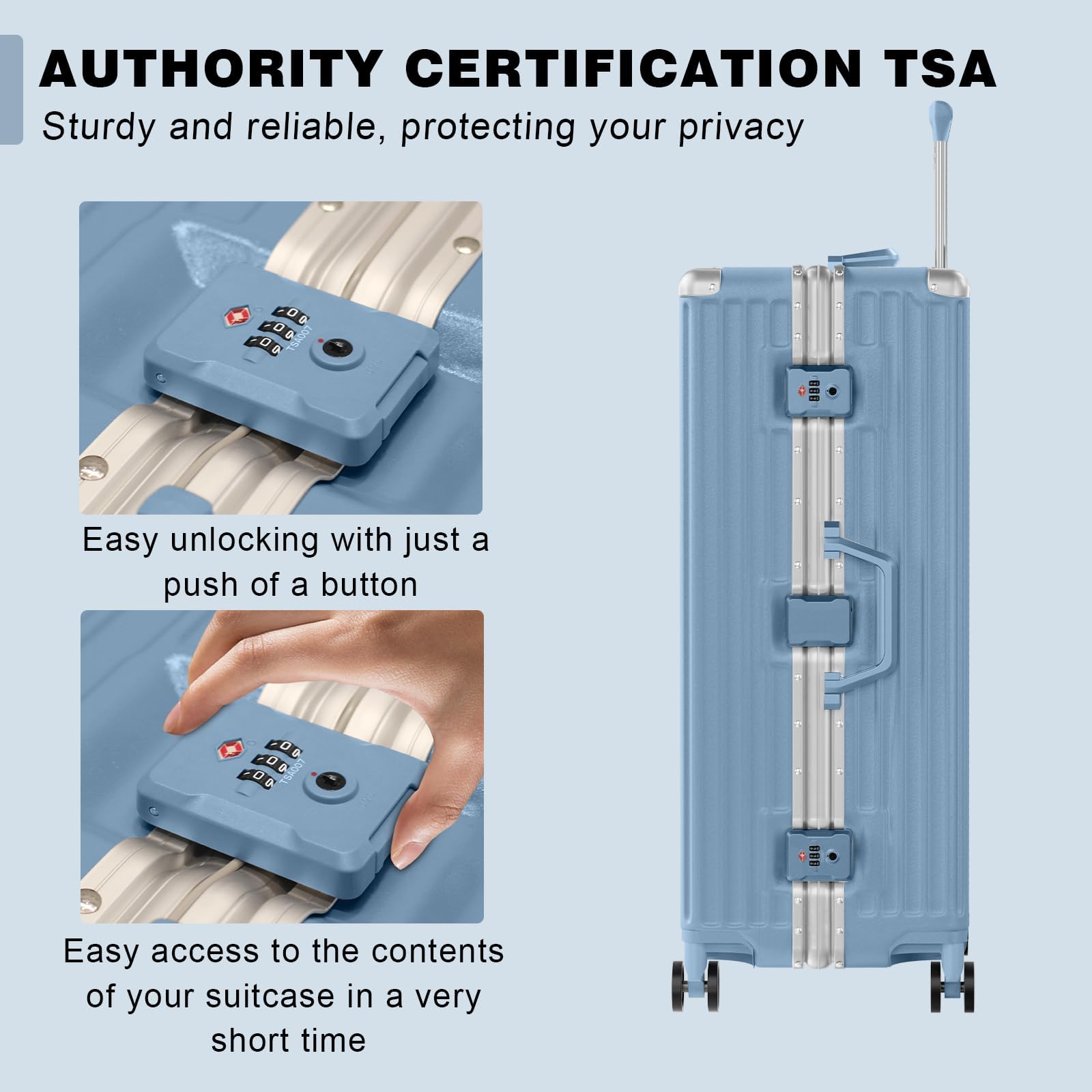 AUTHORITY CERTIFICATION TSA  
Sturdy and reliable, protecting your privacy  

Easy unlocking with just a push of a button  

Easy access to the contents of your suitcase in a very short time