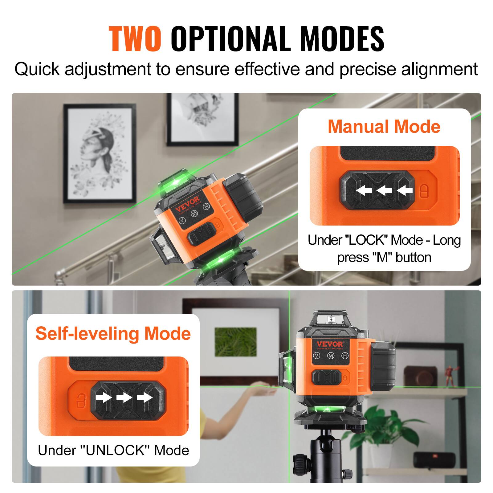TWO OPTIONAL MODES

Quick adjustment to ensure effective and precise alignment

Manual Mode
VEVOR M
Under "LOCK" Mode - Long press "M" button

Self-leveling Mode
VEVOR H
Under "UNLOCK" Mode