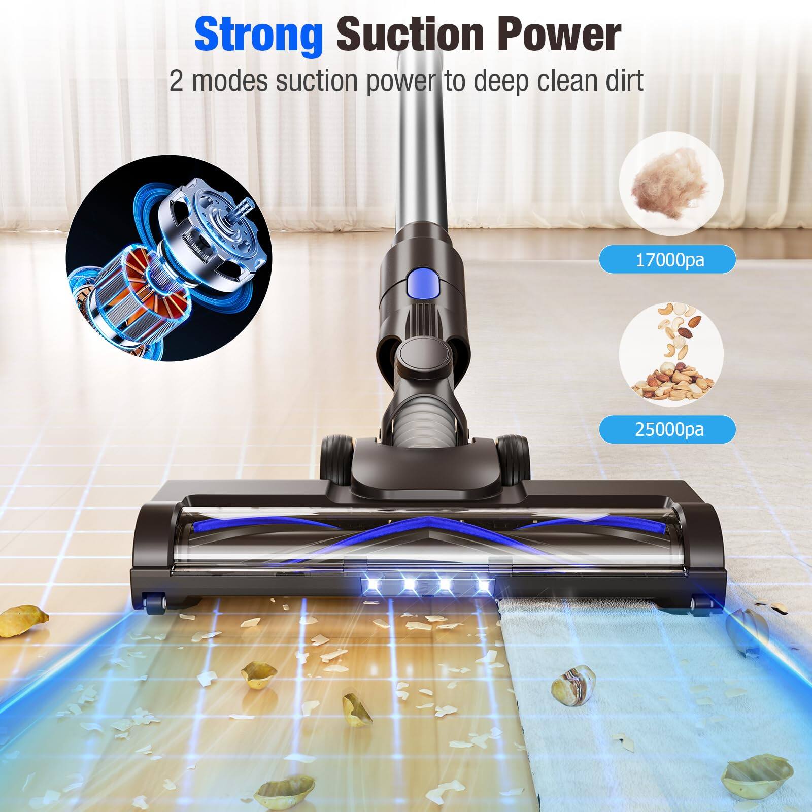 Strong Suction Power  
2 modes suction power to deep clean dirt  
17000pa  
25000pa