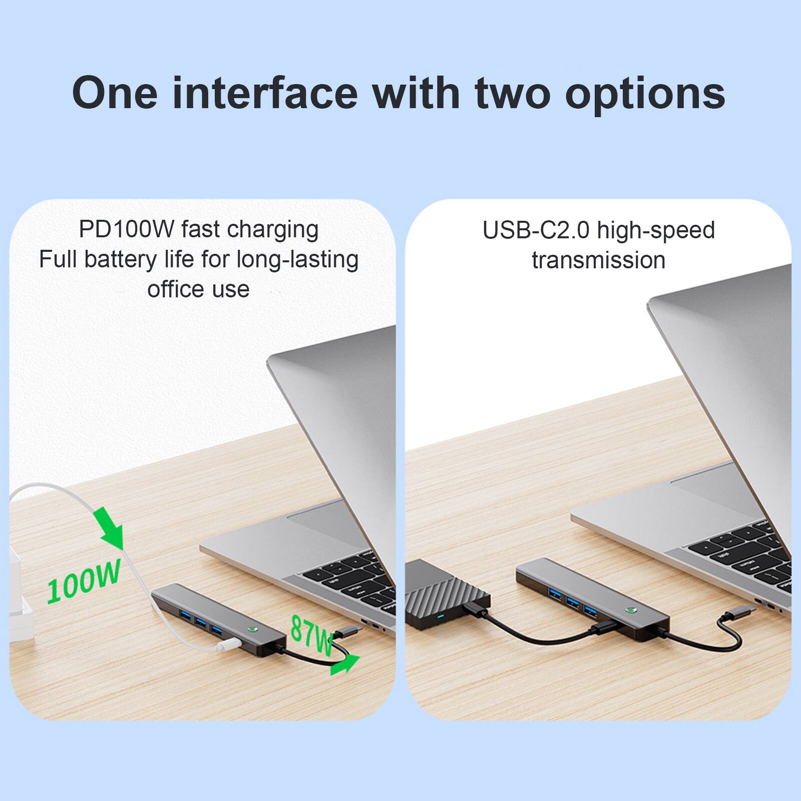 One interface with two options

PD100W fast charging  
Full battery life for long-lasting office use

USB-C2.0 high-speed transmission
