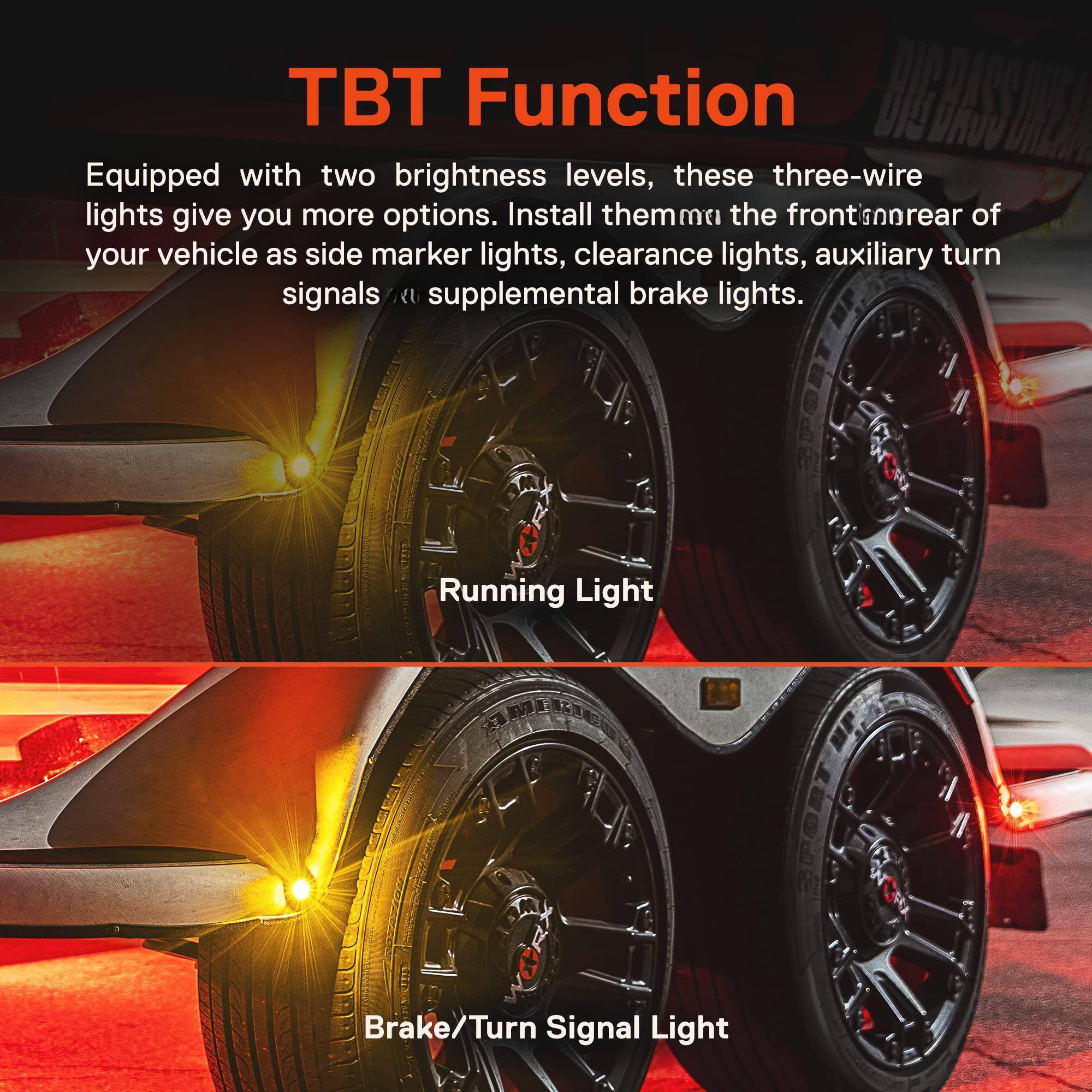 TBT Function

Equipped with two brightness levels, these three-wire lights give you more options. Install them at the front or rear of your vehicle as side marker lights, clearance lights, auxiliary turn signals, or supplemental brake lights.

Running Light

Brake/Turn Signal Light