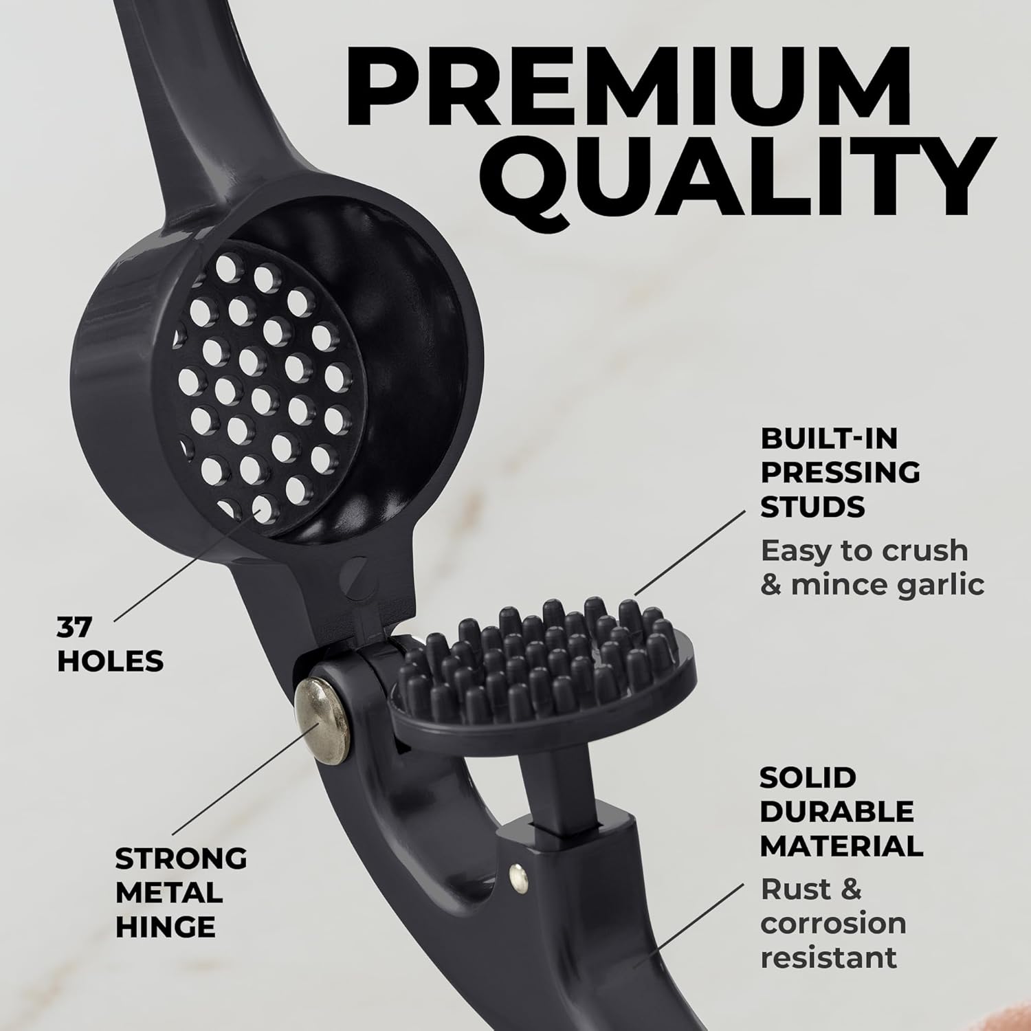 PREMIUM QUALITY

- 37 HOLES
- BUILT-IN PRESSING STUDS
- STRONG METAL HINGE
- SOLID DURABLE MATERIAL
- Easy to crush & mince garlic
- Rust & corrosion resistant