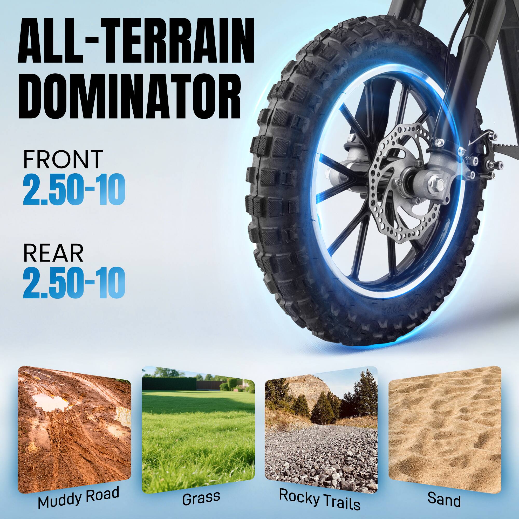 ALL-TERRAIN DOMINATOR  
FRONT 2.50-10  
REAR 2.50-10  

Muddy Road  
Grass  
Rocky Trails  
Sand