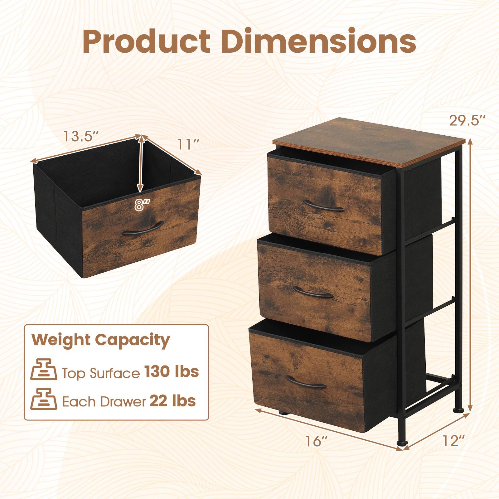 Product Dimensions  
13.5"  
11"  
29.5"  
8"  
16"  
12"  

Weight Capacity  
Top Surface 130 lbs  
Each Drawer 22 lbs
