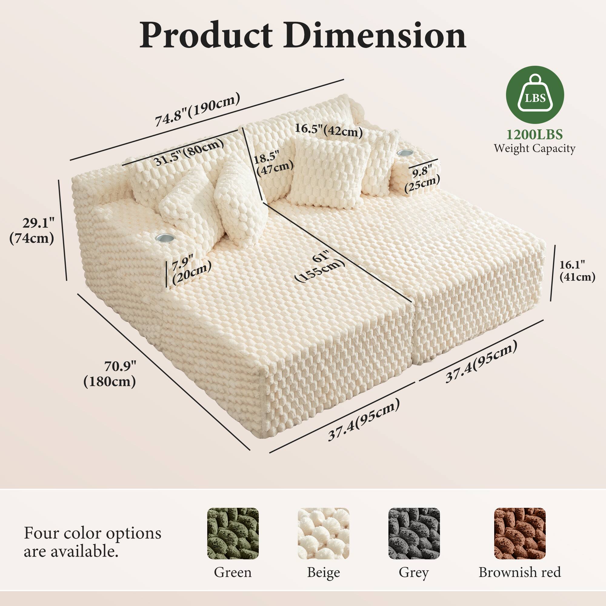 Product Dimension

- 74.8" (190cm)
- 31.5" (80cm)
- 18.5" (47cm)
- 9.8" (25cm)
- 29.1" (74cm)
- 7.9" (20cm)
- 61" (155cm)
- 16.1" (41cm)
- 70.9" (180cm)
- 37.4" (95cm)
- 37.4" (95cm)
- 16.5" (42cm)

Weight Capacity: 1200LBS

Four color options are available:
- Green
- Beige
- Grey
- Brownish red