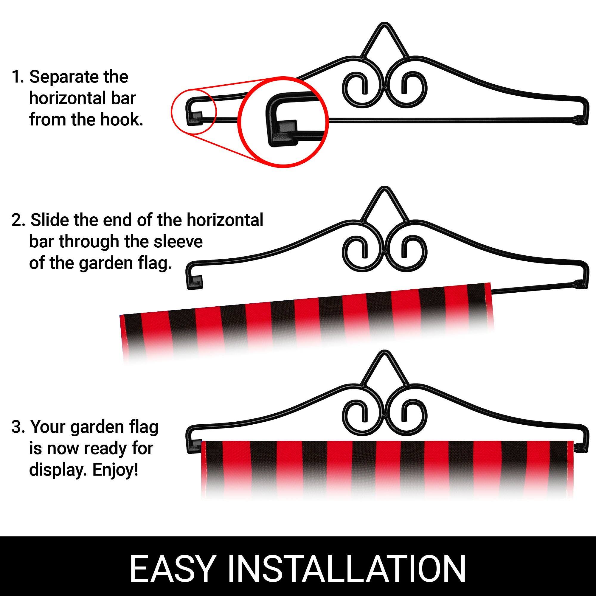1. Separate the horizontal bar from the hook.

2. Slide the end of the horizontal bar through the sleeve of the garden flag.

3. Your garden flag is now ready for display. Enjoy!

EASY INSTALLATION