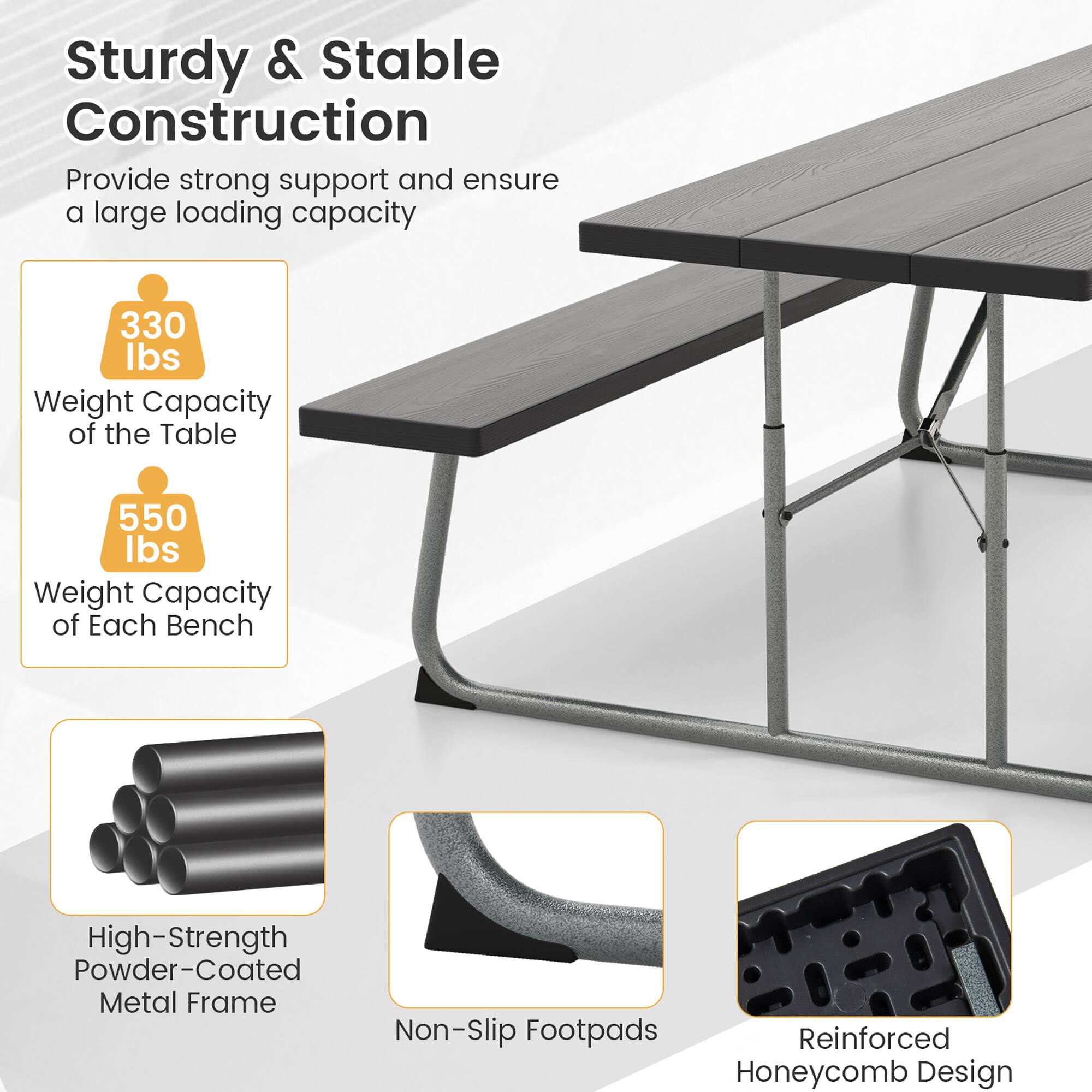Sturdy & Stable Construction  
Provide strong support and ensure a large loading capacity  

330 lbs Weight Capacity of the Table  
550 lbs Weight Capacity of Each Bench  

High-Strength Powder-Coated Metal Frame  
Non-Slip Footpads  
Reinforced Honeycomb Design