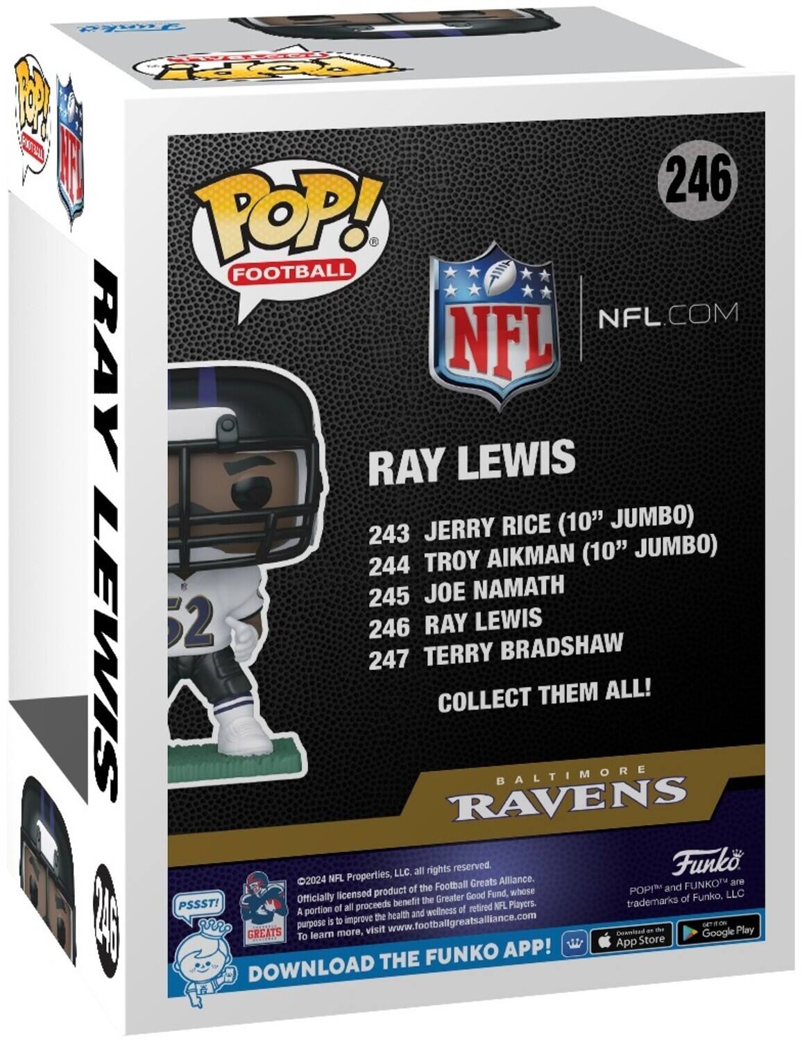 The text on the image is:

"POP! FOOTBALL NFL.COM RAY LEWIS JERRY RICE (10" JUMBO) 243 TROY AIKMAN (10" JUMBO) 244 245 JOE NAMATH 246 RAY LEWIS 247 TERRY BRADSHAW COLLECT THEM ALL! Properties, LLC all rights reserved Funk 2024 NFL Greats Alliance. are of the Football POPI and FUNKO licensed product Good Fund, whose Funko. LLC Officially benefit the Greater trademarks of PSSST! of all proceeds af retired NFL Players. A portion health and wellness 1 | 5 to improve the GREATS purpose more, visit www.footballgreatsalliance.com Dosn't sad an te Google - Play To learn App Store FUNKO APP! DOWNLOAD THE"

Corrected and grouped text:

"POP! FOOTBALL NFL.COM RAY LEWIS JERRY RICE (10" JUMBO) 243 TROY AIKMAN (10" JUMBO) 244 JOE NAMATH 245 RAY LEWIS 246 TERRY BRADSHAW COLLECT THEM ALL! Properties, LLC all rights reserved. Funk 2024 NFL Greats Alliance. This is an officially licensed product of the Football POPI and FUNKO. A portion of all proceeds benefits the Greater Good Fund, which supports the health and wellness of retired NFL players. To learn more, visit www.footballgreatsalliance.com. Download the FUNKO APP from Google Play or the App Store."