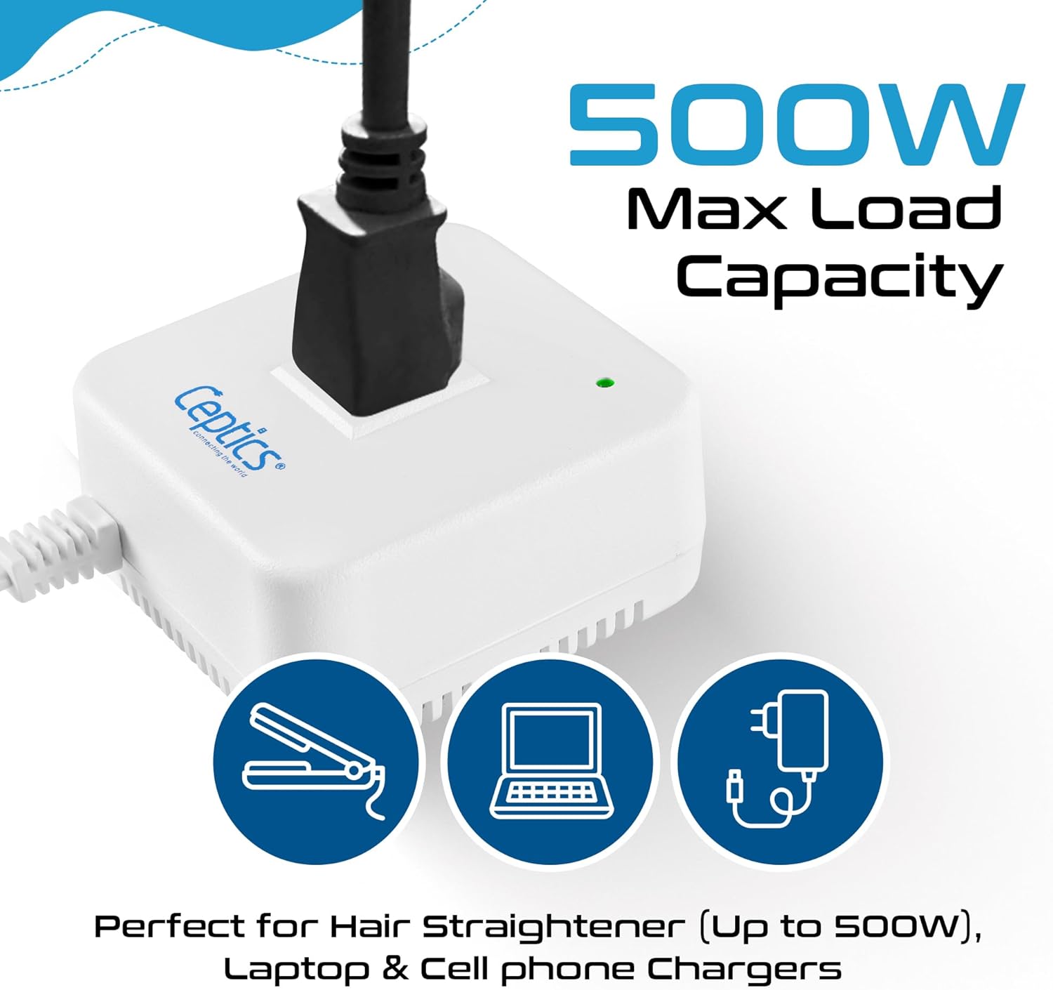 Ceptics  
500W Max Load Capacity  
Perfect for Hair Straightener (Up to 500W), Laptop & Cell phone Chargers