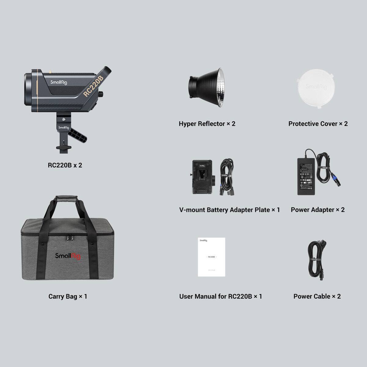 SmallRig RC220B  
Hyper Reflector x 2  
Protective Cover x 2  
RC220B x 2  
V-mount Battery Adapter Plate x 1  
Power Adapter x 2  
SmallRig Carry Bag x 1  
User Manual for RC220B x 1  
Power Cable x 2