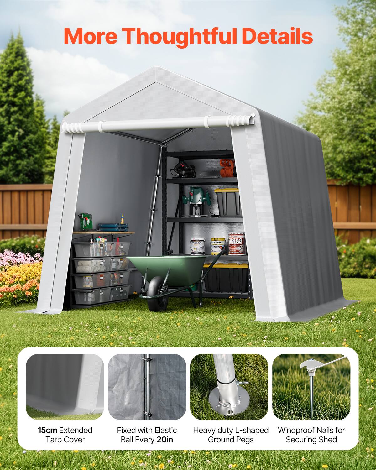 More Thoughtful Details

15cm Extended Tarp Cover
Fixed with Elastic Ball Every 20in
Heavy duty L-shaped Ground Pegs
Windproof Nails for Securing Shed