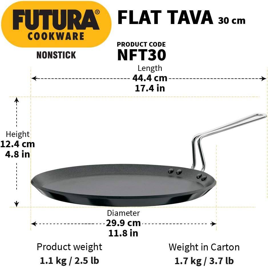 FUTURA COOKWARE

FLAT TAVA 30 cm

NONSTICK

PRODUCT CODE NFT30

Length 44.4 cm / 17.4 in

Height 12.4 cm / 4.8 in

Diameter 29.9 cm / 11.8 in

Product weight 1.1 kg / 2.5 lb

Weight in Carton 1.7 kg / 3.7 lb