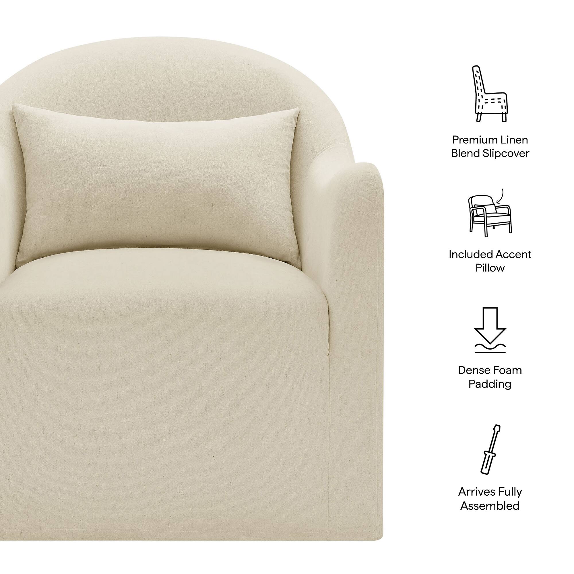 Premium Linen Blend Slipcover  
Included Accent Pillow  
Dense Foam Padding  
Arrives Fully Assembled