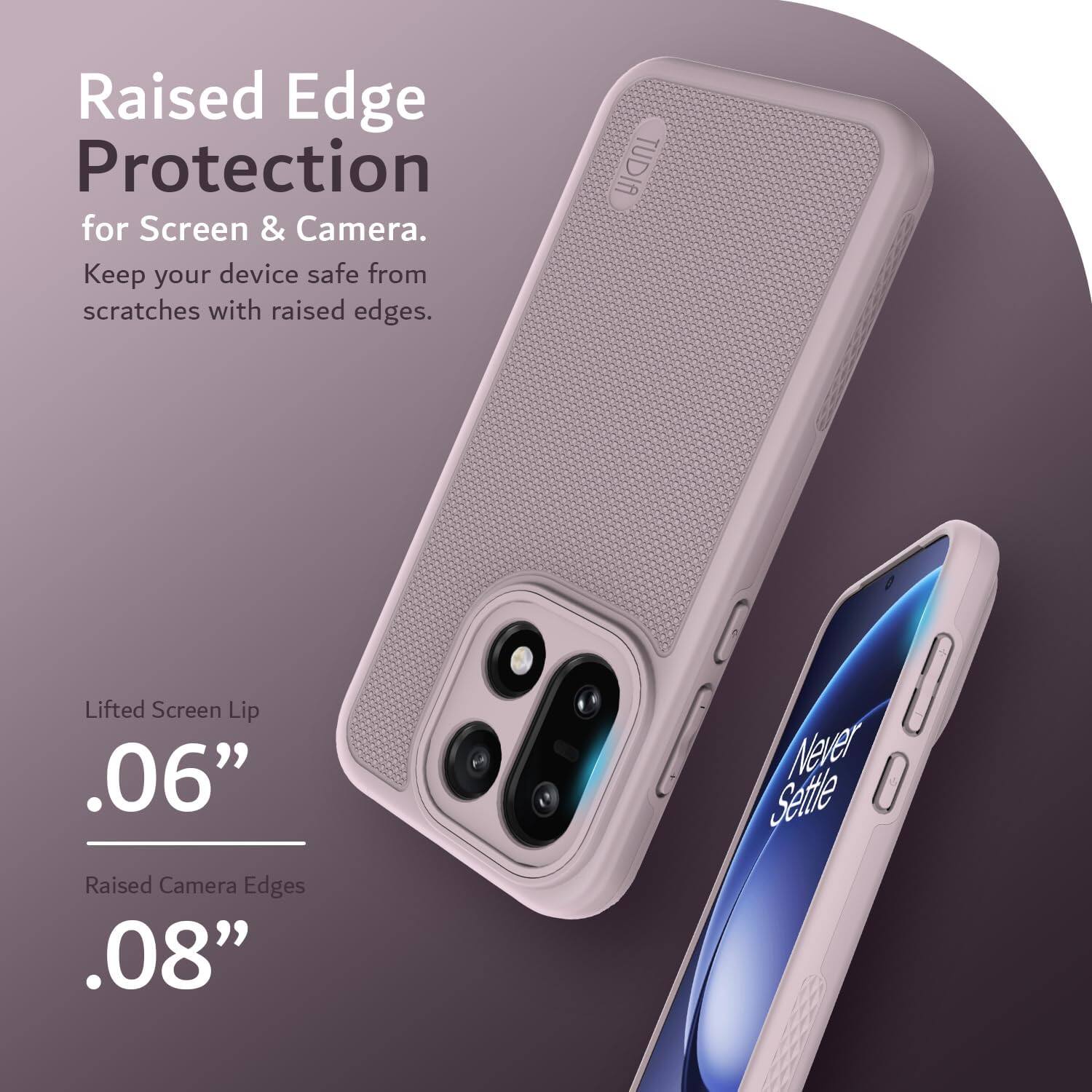 Raised Edge Protection for Screen & Camera. Keep your device safe from scratches with raised edges.

Lifted Screen Lip .06"
Raised Camera Edges .08"