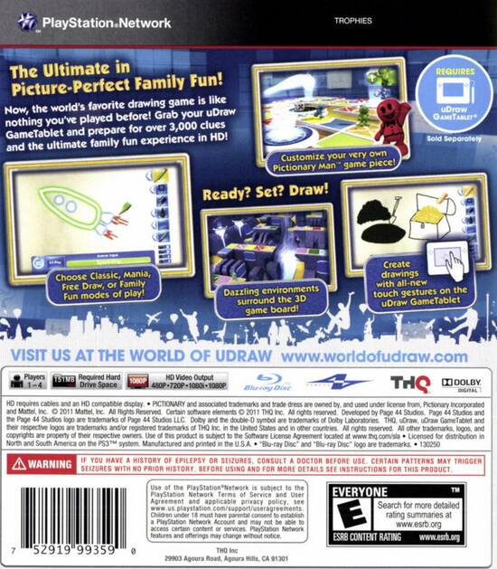 **PlayStation Network TROPHIES**

**The Ultimate in Picture-Perfect Family Fun!**

**Picture-Perfect Drawing Game Like the World's Favorite Now, Grab Your uDraw You've Played Before!**

**Nothing 3,000 Clues and Prepare for Over GameTablet HD! The Ultimate Family Fun Experience and Customize Your Very Own Pictionary Man Game Piece!**

**Ready? Set? Draw!**

**REQUIRES uDraw GAMITABLET Separately**

**Choose Classic, Mania, Free Draw, Family Modes of Play!**

**Dazzling Environments Surround Game Board!**

**Create Drawings with All-New Touch Gestures on the uDraw GameTablet**

**VISIT US AT THE WORLD OF UDRAW www.worldofudraw.com**

**Players 1-4**

**STMB Required**

**HD Video Output**

**THQ**

**DOLBY DIGITAL**

**PICTIONARY Associated Trademarks License Pictionary Incorporated Mattel, Rights Reserved. Certain Software Elements Rights Reserved. Developed by Studios. uDraw, GameTablet, and/or Registered Trademarks of uDraw, GameTablet, and/or Registered Trademarks of uDraw, GameTablet, and/or Registered Trademarks of u