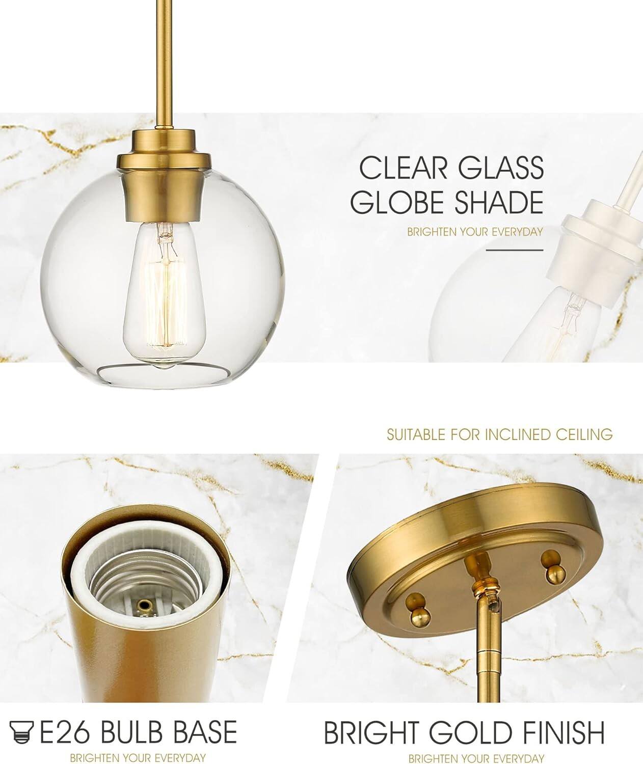 CLEAR GLASS GLOBE SHADE  
BRIGHTEN YOUR EVERYDAY  

SUITABLE FOR INCLINED CEILING  

E26 BULB BASE  
BRIGHTEN YOUR EVERYDAY  

BRIGHT GOLD FINISH  
BRIGHTEN YOUR EVERYDAY