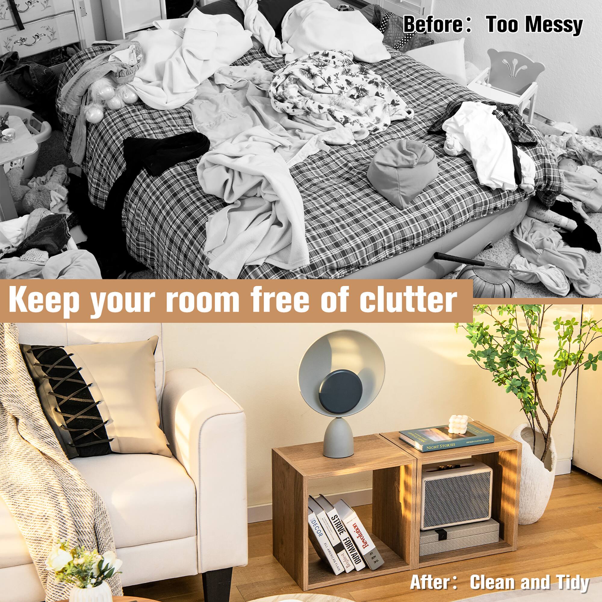 Before: Too Messy Keep your room free of clutter
After: Clean and Tidy